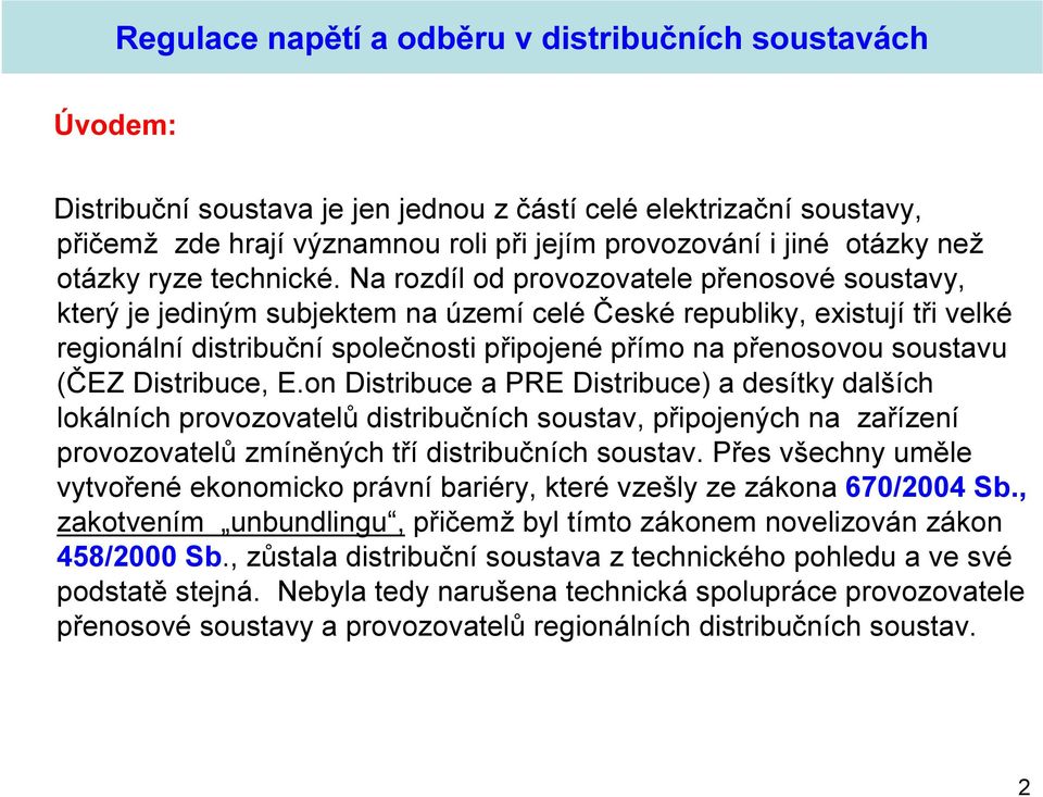 Na rozdíl od provozovatele přenosové soustavy, který je jediným subjektem na území celé České republiky, existují tři velké regionální distribuční společnosti připojené přímo na přenosovou soustavu