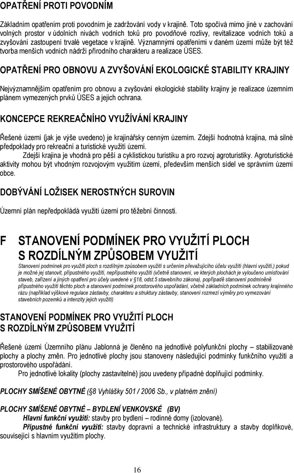 Významnými opatřeními v daném území může být též tvorba menších vodních nádrží přírodního charakteru a realizace ÚSES.