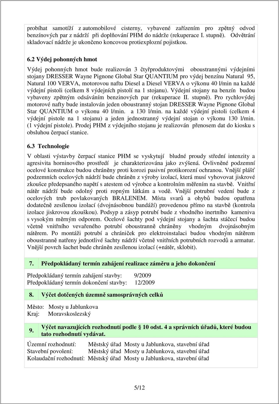 2 Výdej pohonných hmot Výdej pohonných hmot bude realizován 3 čtyřproduktovými oboustrannými výdejními stojany DRESSER Wayne Pignone Global Star QUANTIUM pro výdej benzínu Natural 95, Natural 100