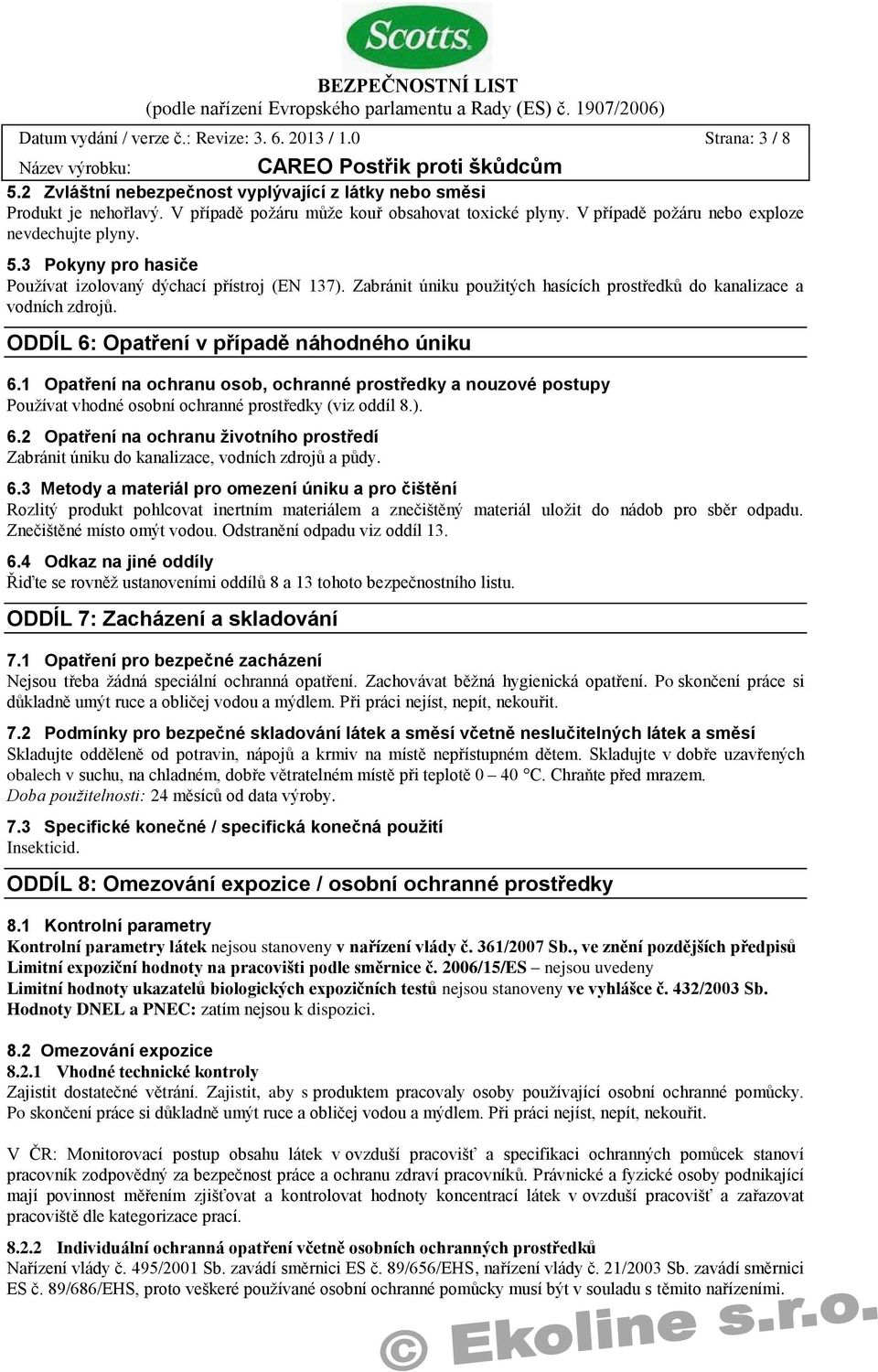 ODDÍL 6: Opatření v případě náhodného úniku 6.1 Opatření na ochranu osob, ochranné prostředky a nouzové postupy Používat vhodné osobní ochranné prostředky (viz oddíl 8.). 6.2 Opatření na ochranu životního prostředí Zabránit úniku do kanalizace, vodních zdrojů a půdy.