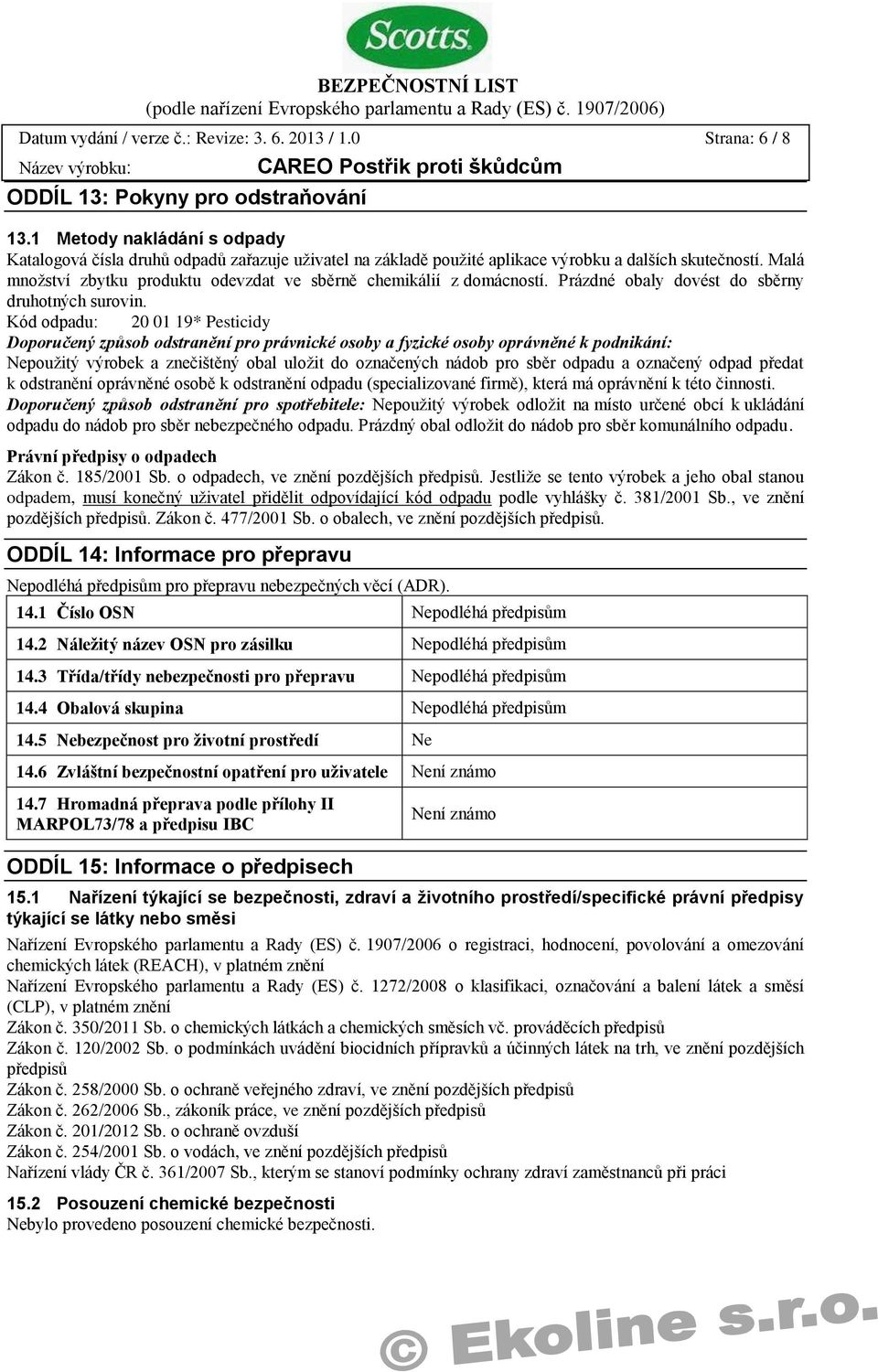 Malá množství zbytku produktu odevzdat ve sběrně chemikálií z domácností. Prázdné obaly dovést do sběrny druhotných surovin.