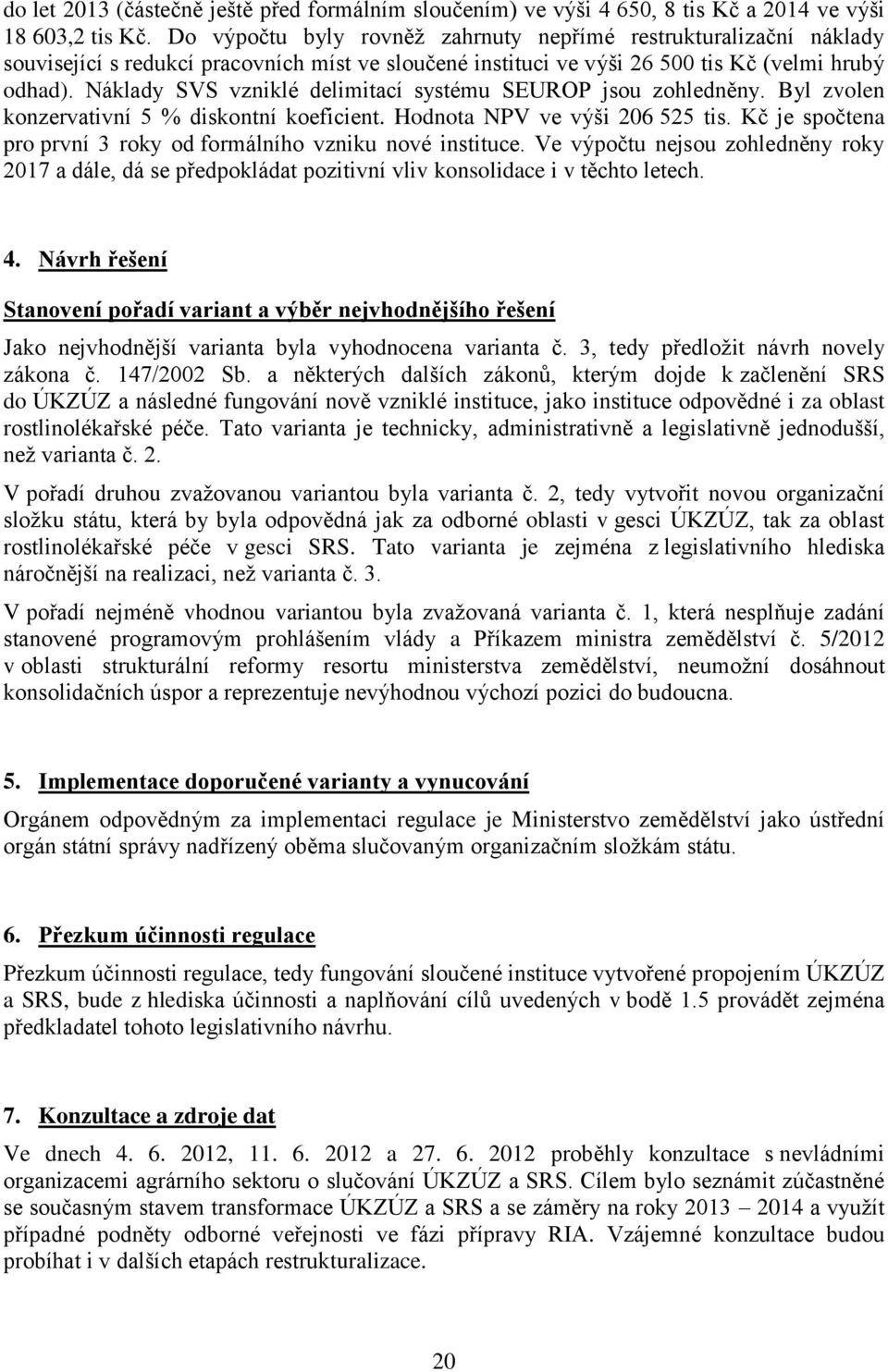 Náklady SVS vzniklé delimitací systému SEUROP jsou zohledněny. Byl zvolen konzervativní 5 % diskontní koeficient. Hodnota NPV ve výši 206 525 tis.