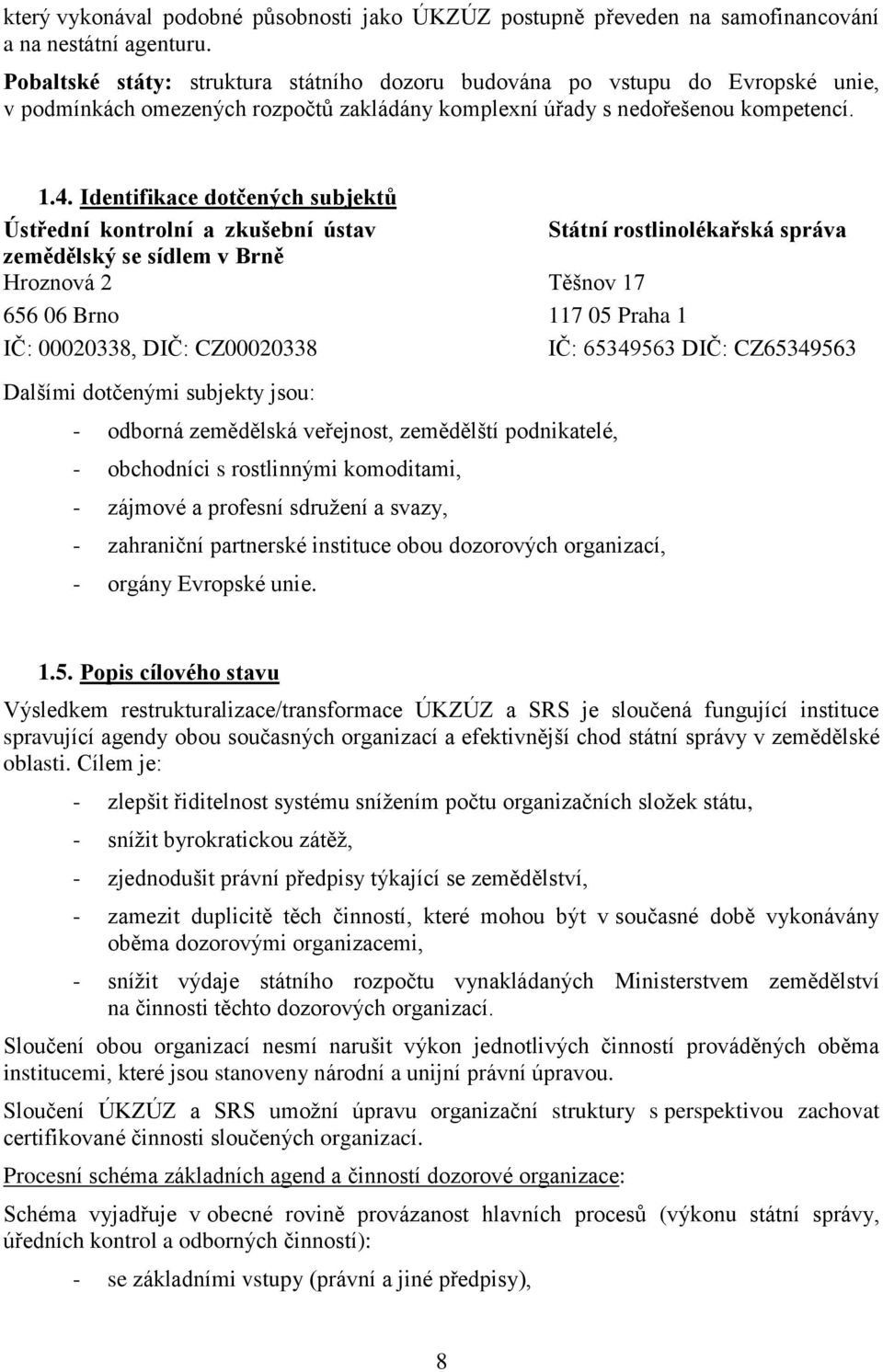 Identifikace dotčených subjektů Ústřední kontrolní a zkušební ústav Státní rostlinolékařská správa zemědělský se sídlem v Brně Hroznová 2 Těšnov 17 656 06 Brno 117 05 Praha 1 IČ: 00020338, DIČ: