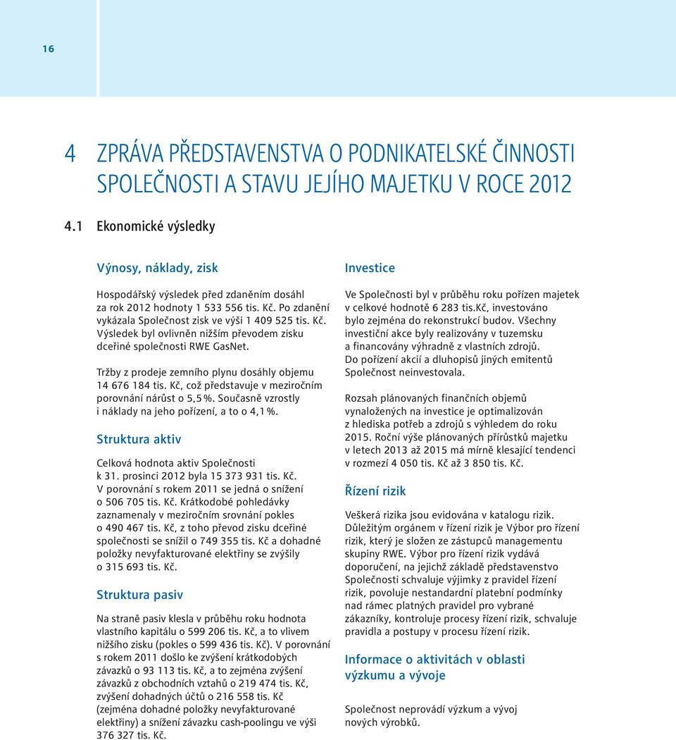 Tržby z prodeje zemního plynu dosáhly objemu 14 676 184 tis. Kč, což představuje v meziročním porovnání nárůst o 5,5 %. Současně vzrostly i náklady na jeho pořízení, a to o 4,1 %.