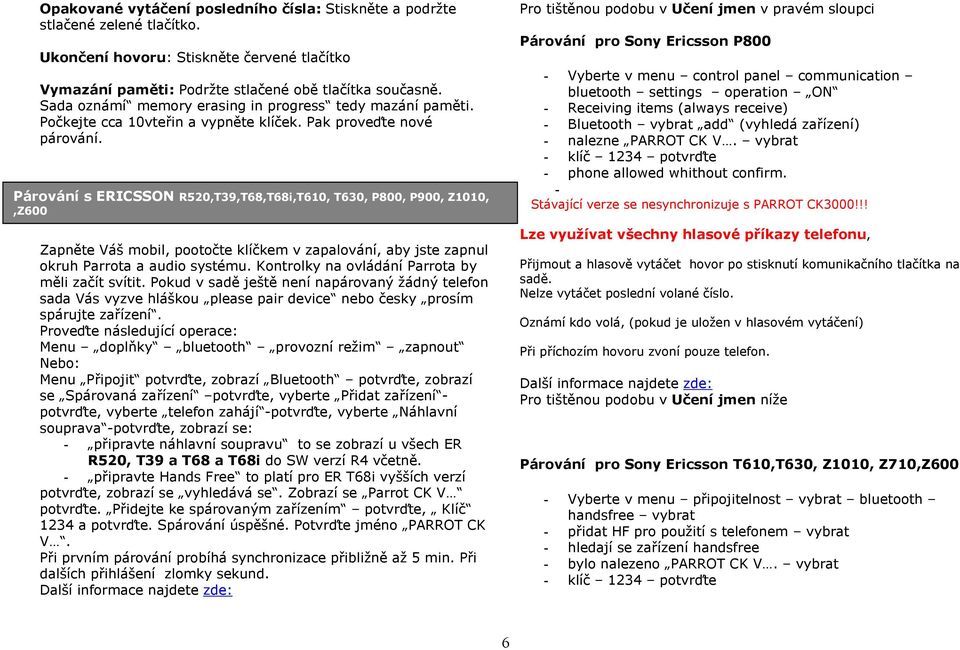 Proveďte následující operace: Menu doplňky bluetooth provozní režim zapnout Nebo: Menu Připojit potvrďte, zobrazí Bluetooth potvrďte, zobrazí se Spárovaná zařízení potvrďte, vyberte Přidat zařízení -