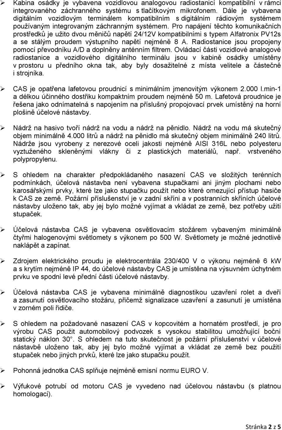 Pro napájení těchto komunikačních prostředků je užito dvou měničů napětí 24/12V kompatibilními s typem Alfatronix PV12s a se stálým proudem výstupního napětí nejméně 8 A.