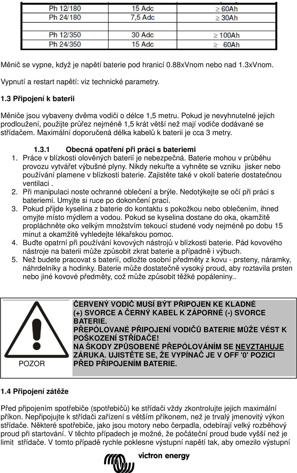 metry. 1.3.1 Obecná opatření při práci s bateriemi 1. Práce v blízkosti olověných baterií je nebezpečná. Baterie mohou v průběhu provozu vytvářet výbušné plyny.