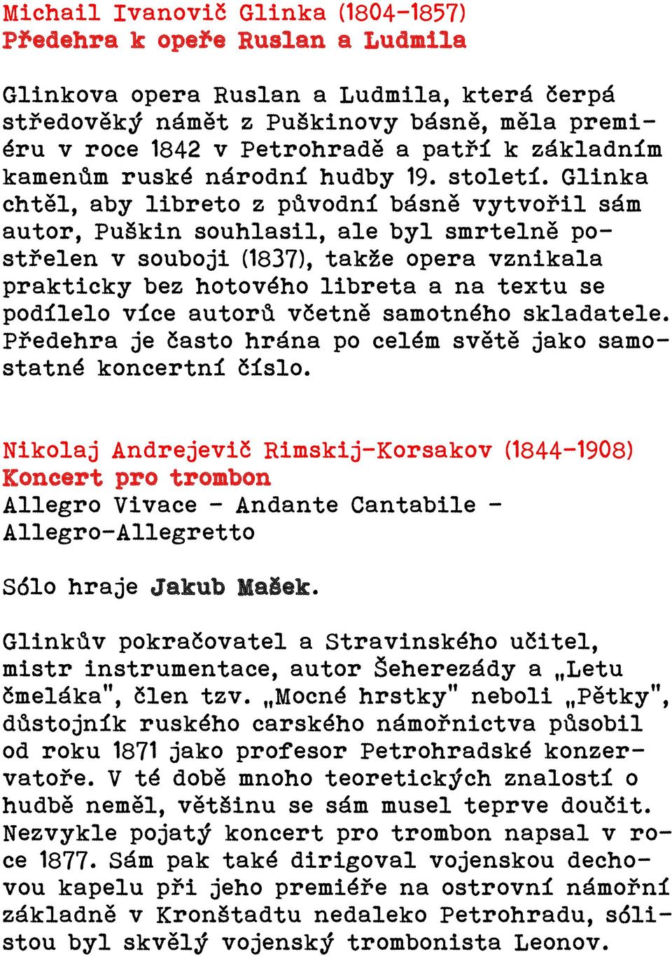 Glinka chtěl, aby libreto z původní básně vytvořil sám autor, Puškin souhlasil, ale byl smrtelně postřelen v souboji (1837), takže opera vznikala prakticky bez hotového libreta a na textu se podílelo