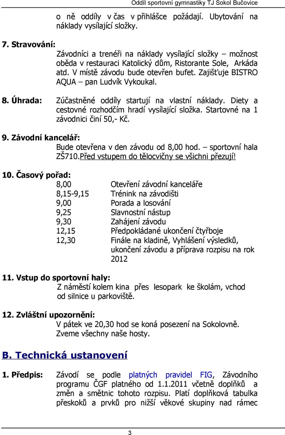 Zajišťuje BISTRO AQUA pan Ludvík Vykoukal. 8. Úhrada: Zúčastněné oddíly startují na vlastní náklady. Diety a cestovné rozhodčím hradí vysílající složka. Startovné na 1 závodnici činí 50,- Kč. 9.