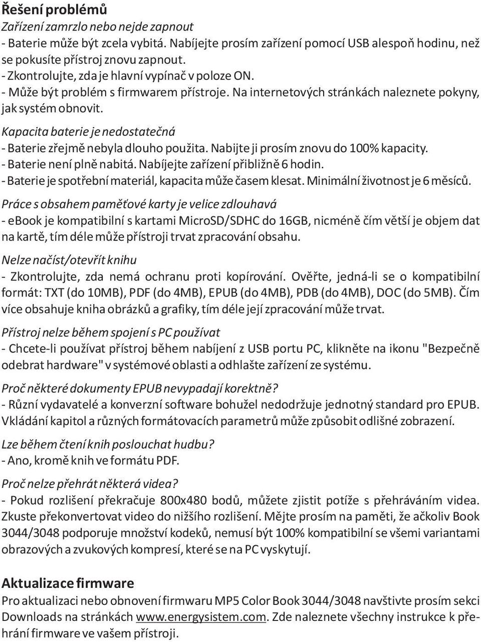 Kapacita baterie je nedostatečná - Baterie zřejmě nebyla dlouho použita. Nabijte ji prosím znovu do 100% kapacity. - Baterie není plně nabitá. Nabíjejte zařízení přibližně 6 hodin.