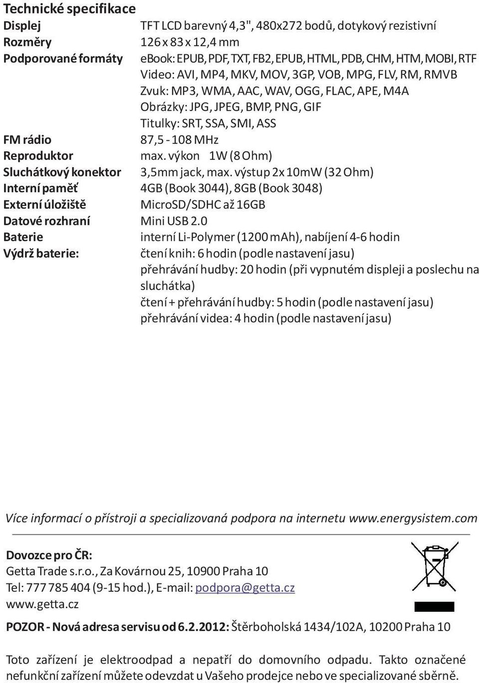 M4A Obrázky: JPG, JPEG, BMP, PNG, GIF Titulky: SRT, SSA, SMI, ASS 87,5-108 MHz max. výkon 1W (8 Ohm) 3,5mm jack, max.