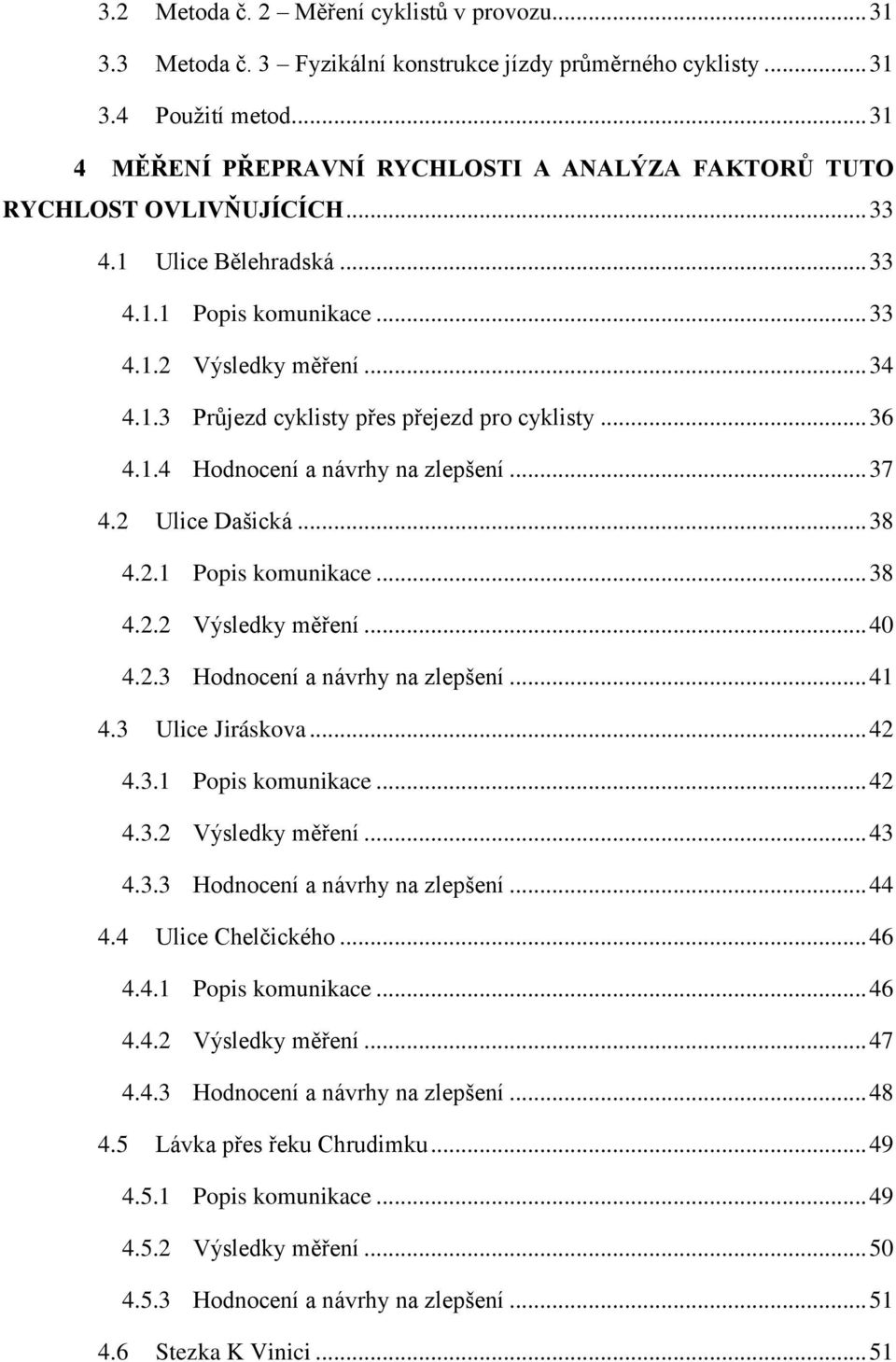 .. 36 4.1.4 Hodnocení a návrhy na zlepšení... 37 4.2 Ulice Dašická... 38 4.2.1 Popis komunikace... 38 4.2.2 Výsledky měření... 40 4.2.3 Hodnocení a návrhy na zlepšení... 41 4.3 Ulice Jiráskova... 42 4.