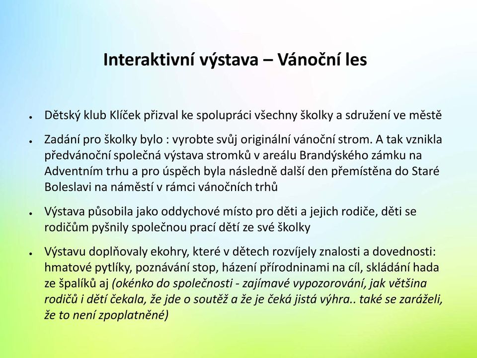 Výstava působila jako oddychové místo pro děti a jejich rodiče, děti se rodičům pyšnily společnou prací dětí ze své školky Výstavu doplňovaly ekohry, které v dětech rozvíjely znalosti a dovednosti: