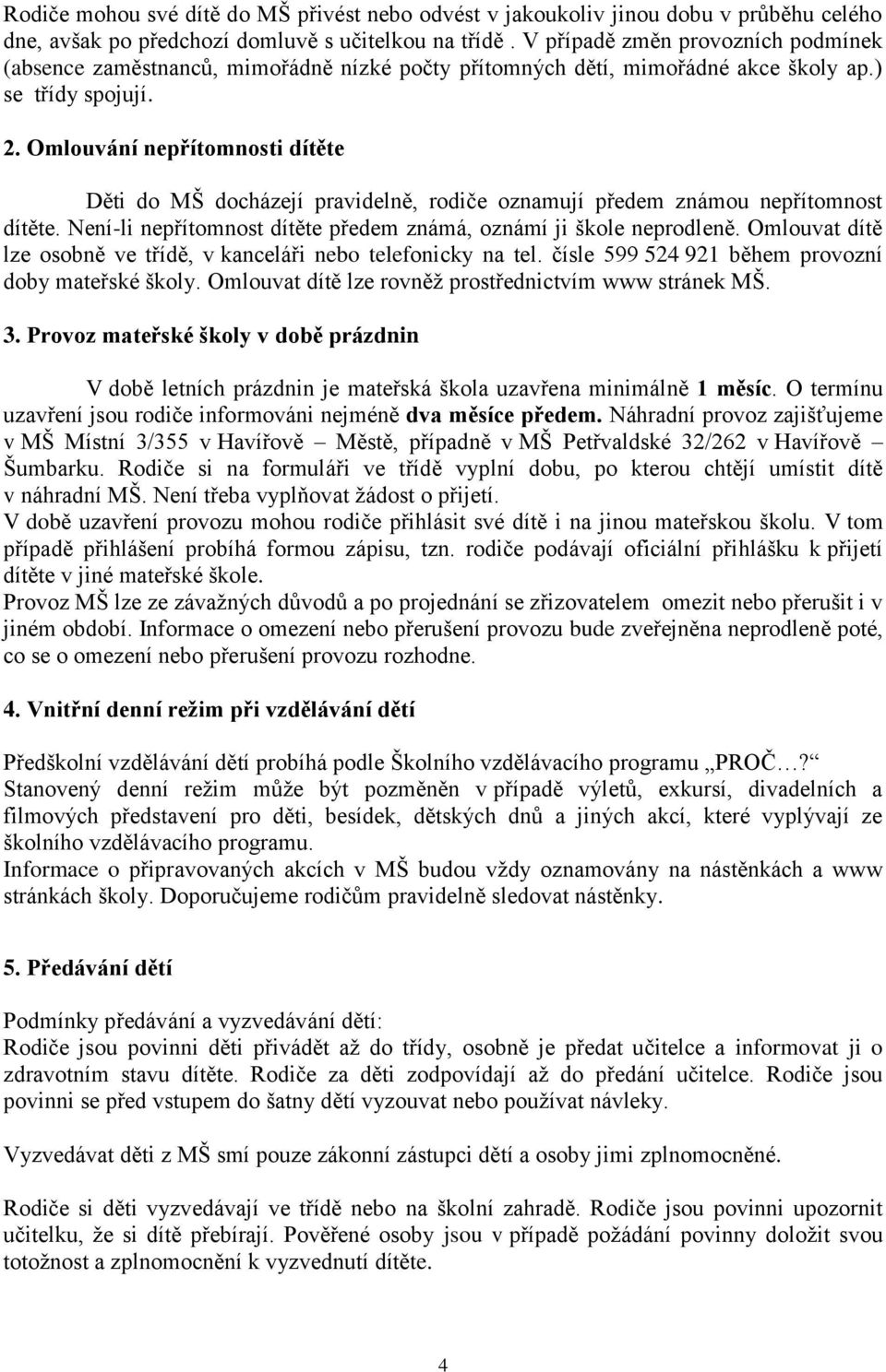 Omlouvání nepřítomnosti dítěte Děti do MŠ docházejí pravidelně, rodiče oznamují předem známou nepřítomnost dítěte. Není-li nepřítomnost dítěte předem známá, oznámí ji škole neprodleně.