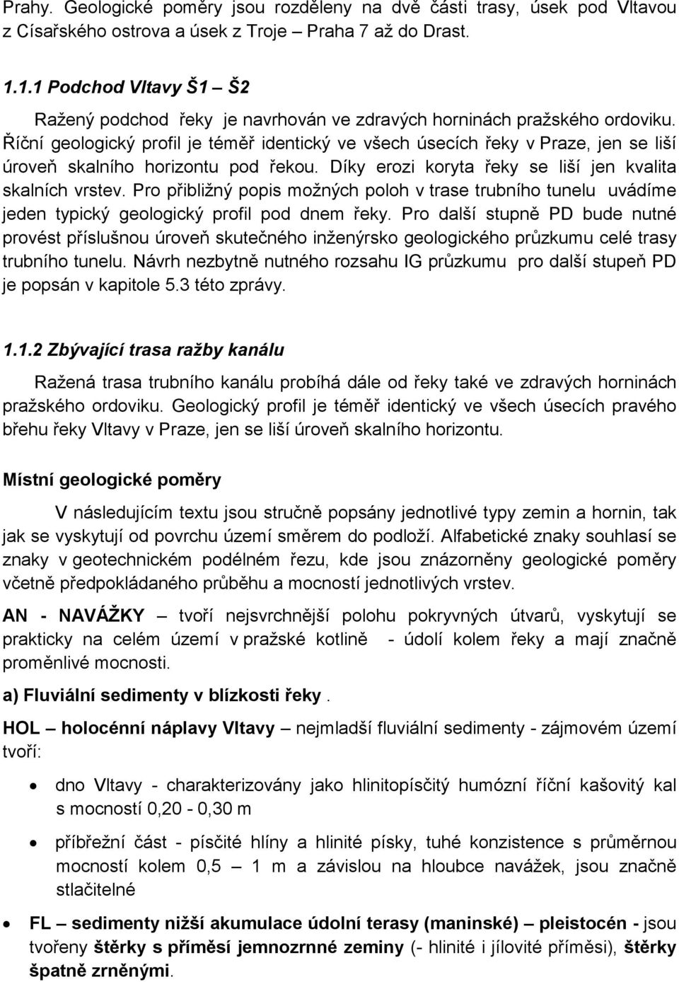 Říční geologický profil je téměř identický ve všech úsecích řeky v Praze, jen se liší úroveň skalního horizontu pod řekou. Díky erozi koryta řeky se liší jen kvalita skalních vrstev.