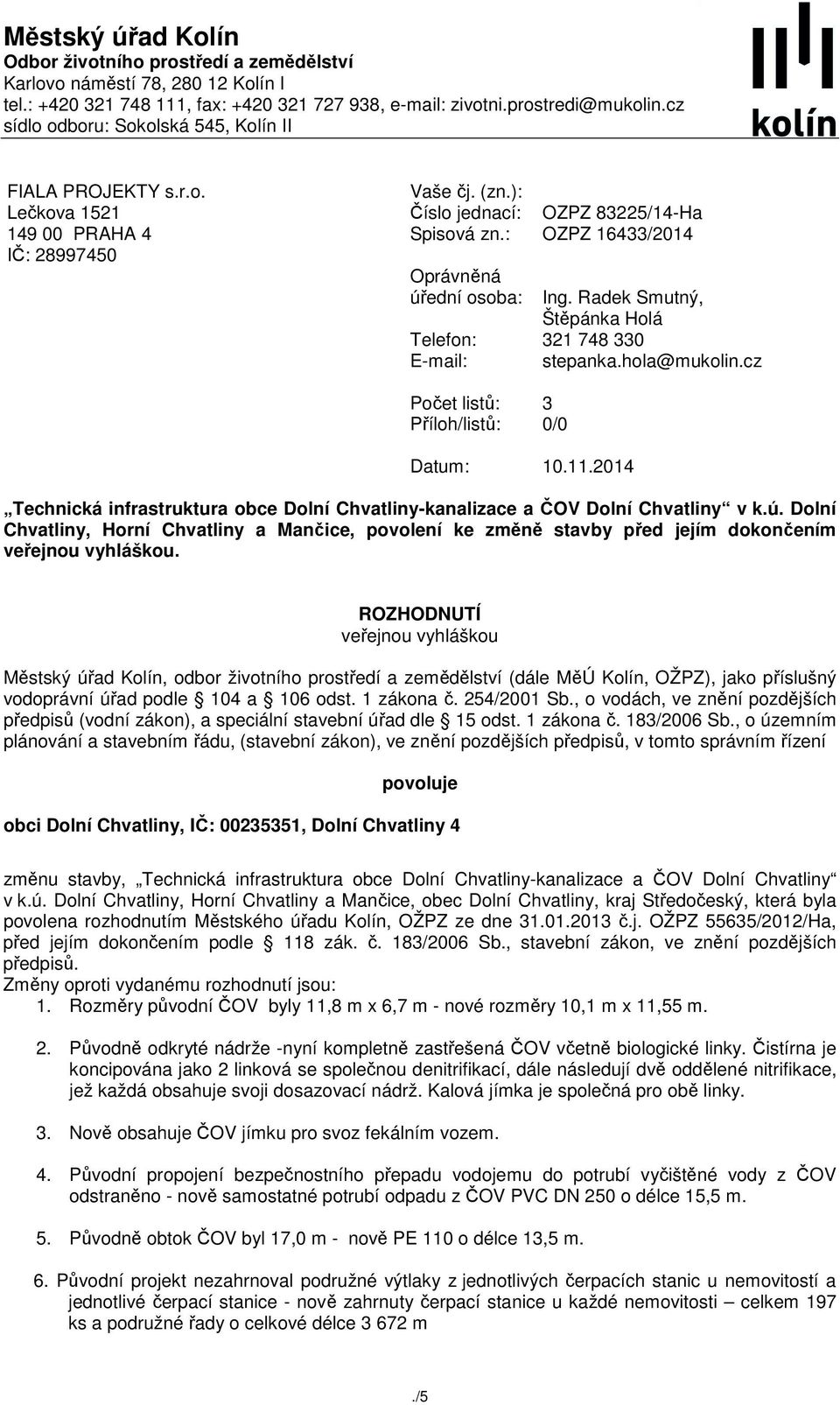 : Oprávněná úřední osoba: Telefon: E-mail: Počet listů: Příloh/listů: OZPZ 83225/14-Ha OZPZ 16433/2014 Ing. Radek Smutný, Štěpánka Holá 321 748 330 stepanka.hola@mukolin.cz 3 0/0 Datum: 10.11.