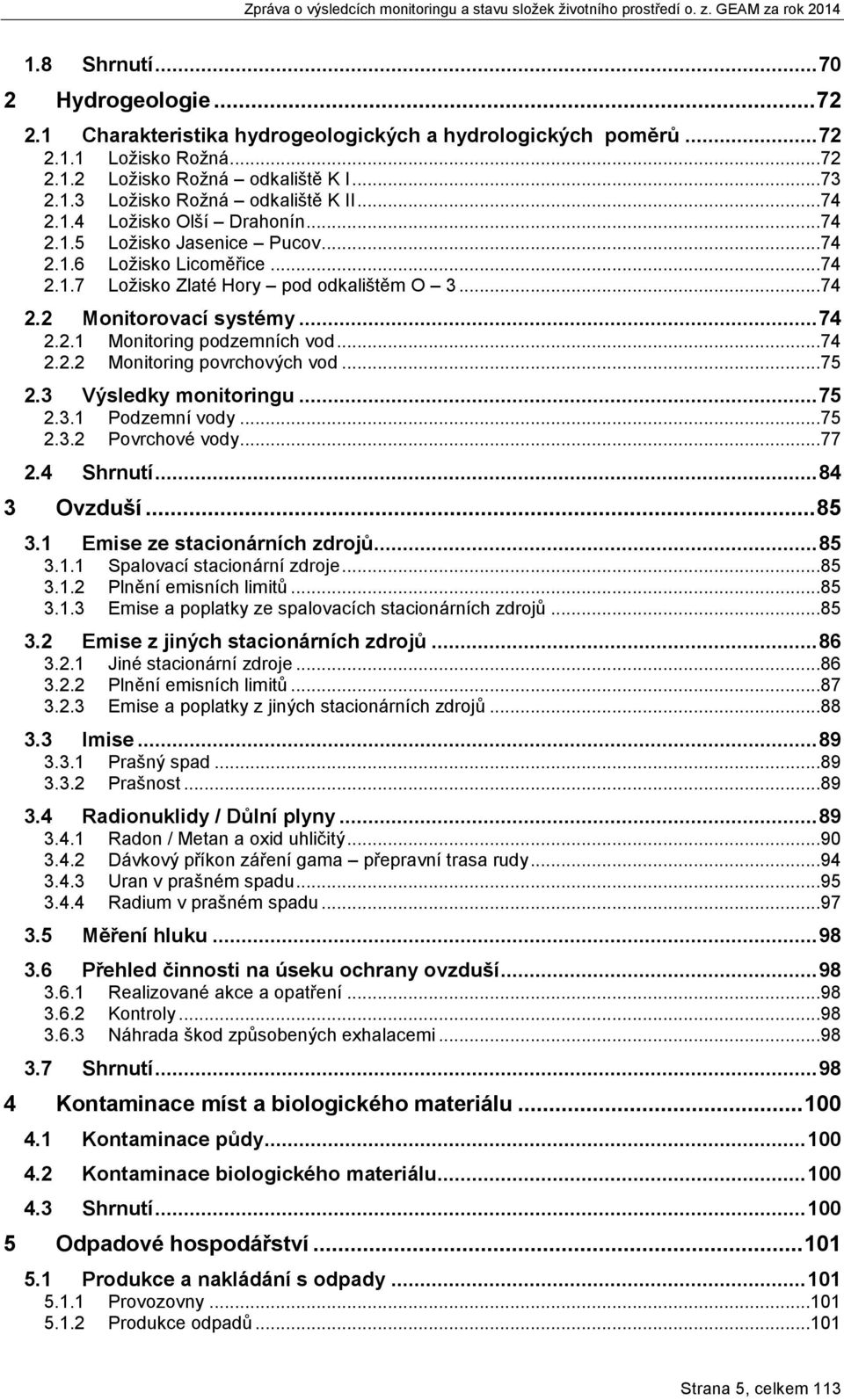 ..74 2.2.2 Monitoring povrchových vod...75 2.3 Výsledky monitoringu... 75 2.3.1 Podzemní vody...75 2.3.2 Povrchové vody...77 2.4 Shrnutí... 84 3 Ovzduší... 85 3.1 Emise ze stacionárních zdrojů... 85 3.1.1 Spalovací stacionární zdroje.