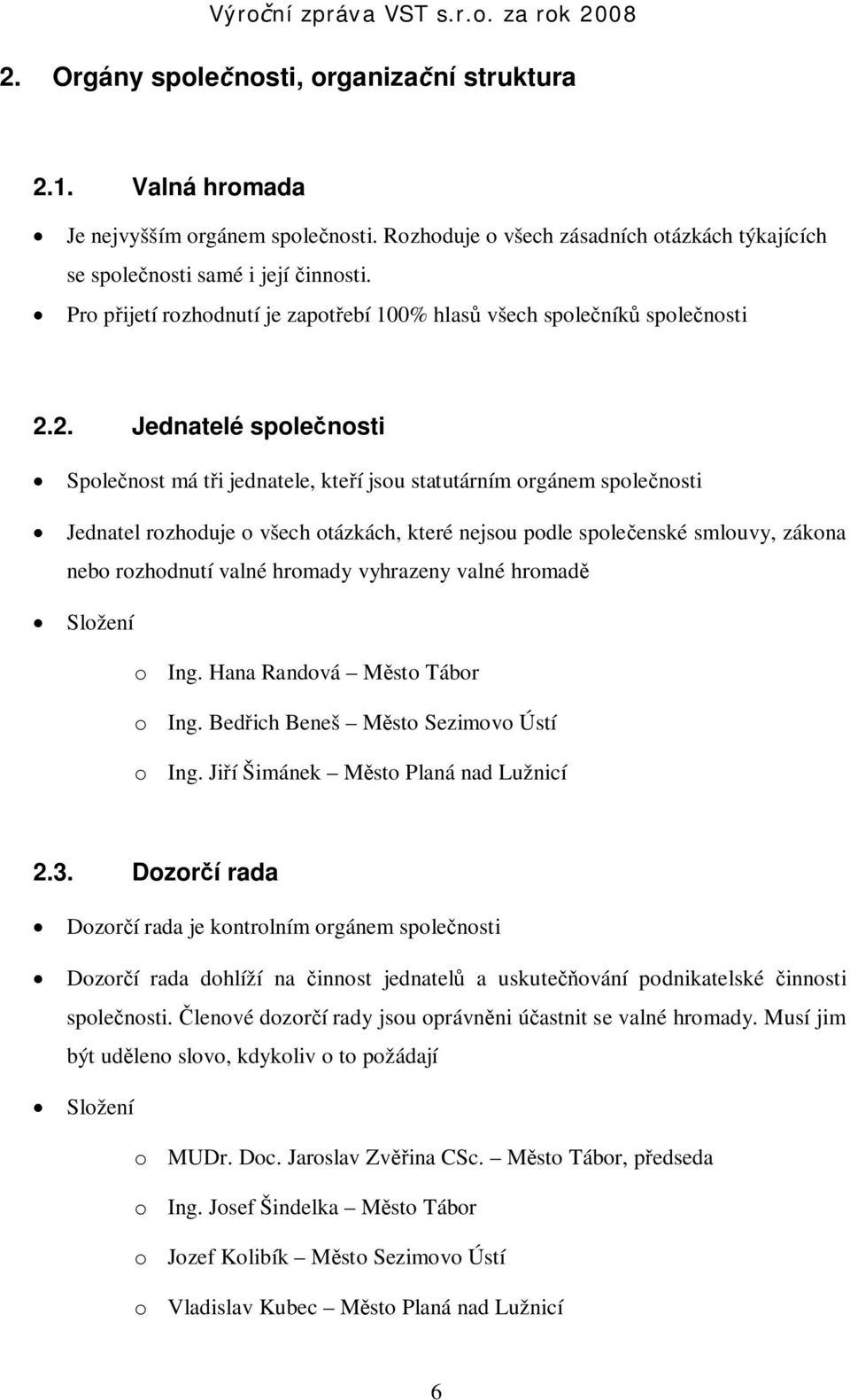 2. Jednatelé spole nosti Spole nost má t i jednatele, kte í jsou statutárním orgánem spole nosti Jednatel rozhoduje o všech otázkách, které nejsou podle spole enské smlouvy, zákona nebo rozhodnutí