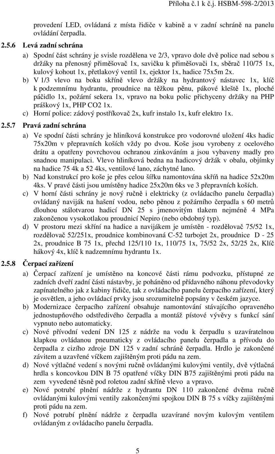 1x, přetlakový ventil 1x, ejektor 1x, hadice 75x5m 2x.