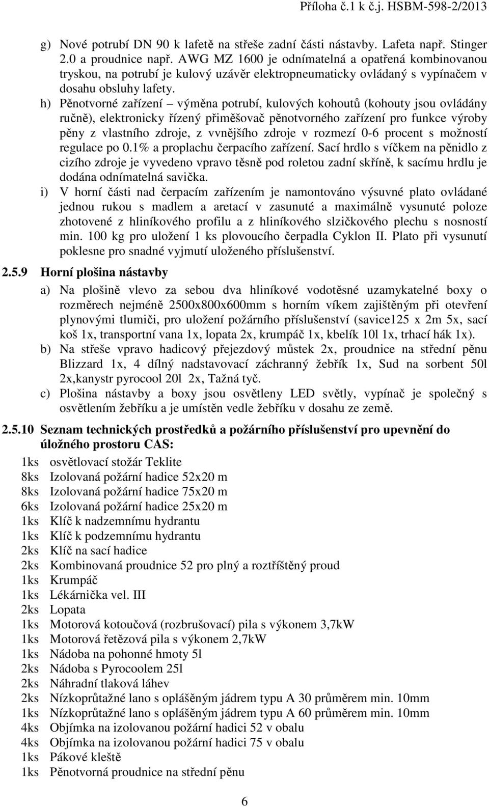 h) Pěnotvorné zařízení výměna potrubí, kulových kohoutů (kohouty jsou ovládány ručně), elektronicky řízený přiměšovač pěnotvorného zařízení pro funkce výroby pěny z vlastního zdroje, z vvnějšího