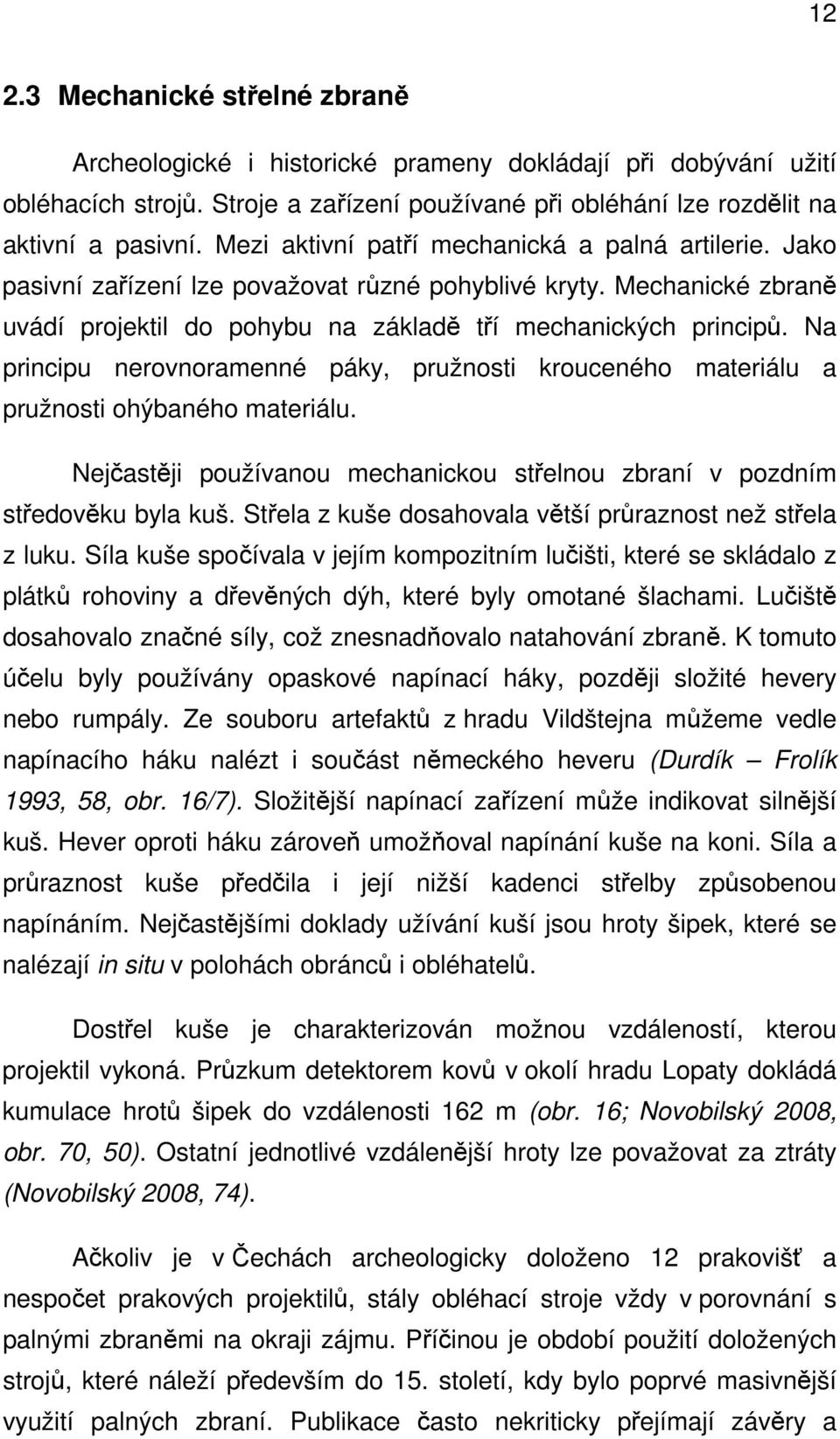 Na principu nerovnoramenné páky, pružnosti krouceného materiálu a pružnosti ohýbaného materiálu. Nejčastěji používanou mechanickou střelnou zbraní v pozdním středověku byla kuš.