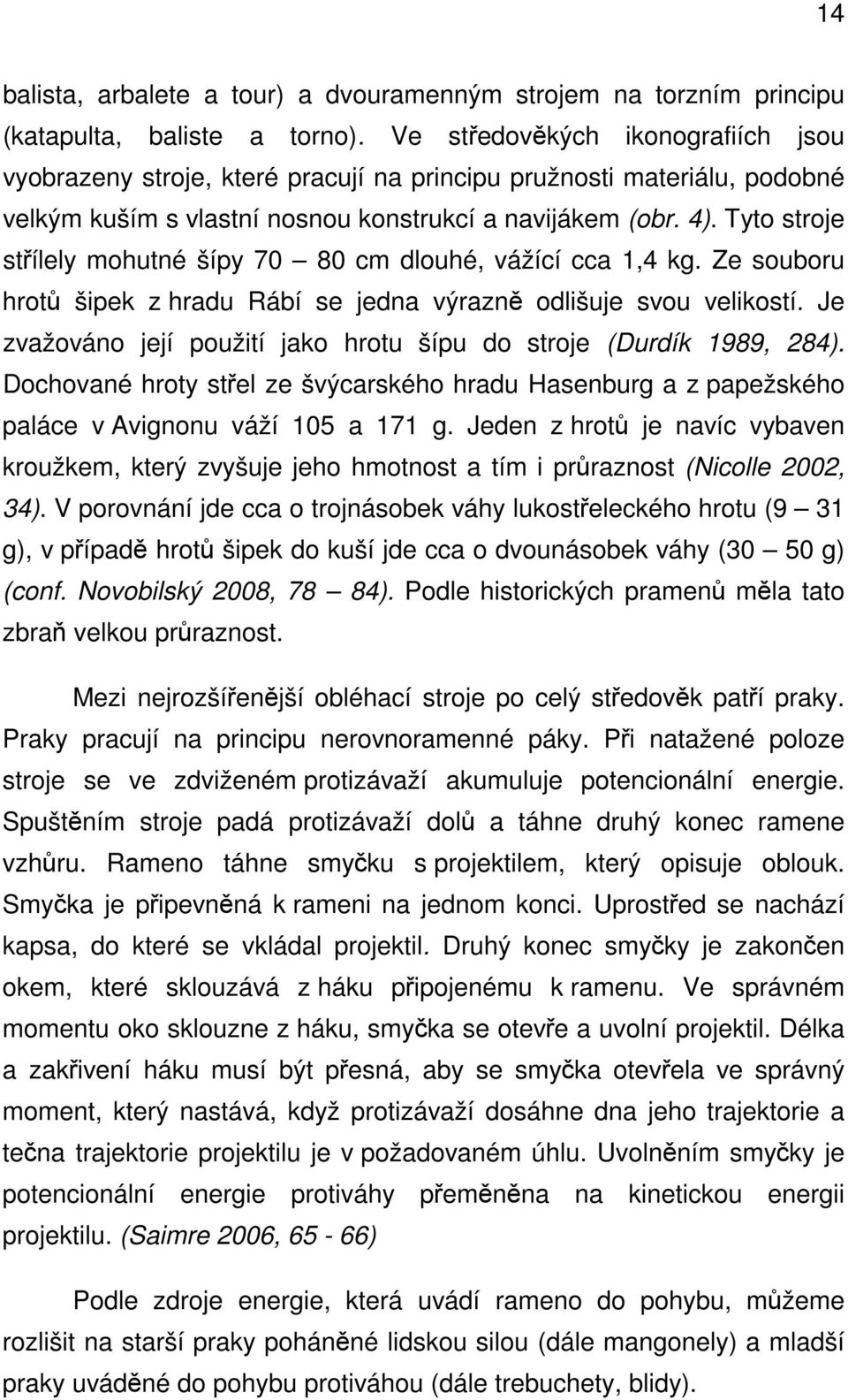 Tyto stroje střílely mohutné šípy 70 80 cm dlouhé, vážící cca 1,4 kg. Ze souboru hrotů šipek z hradu Rábí se jedna výrazně odlišuje svou velikostí.