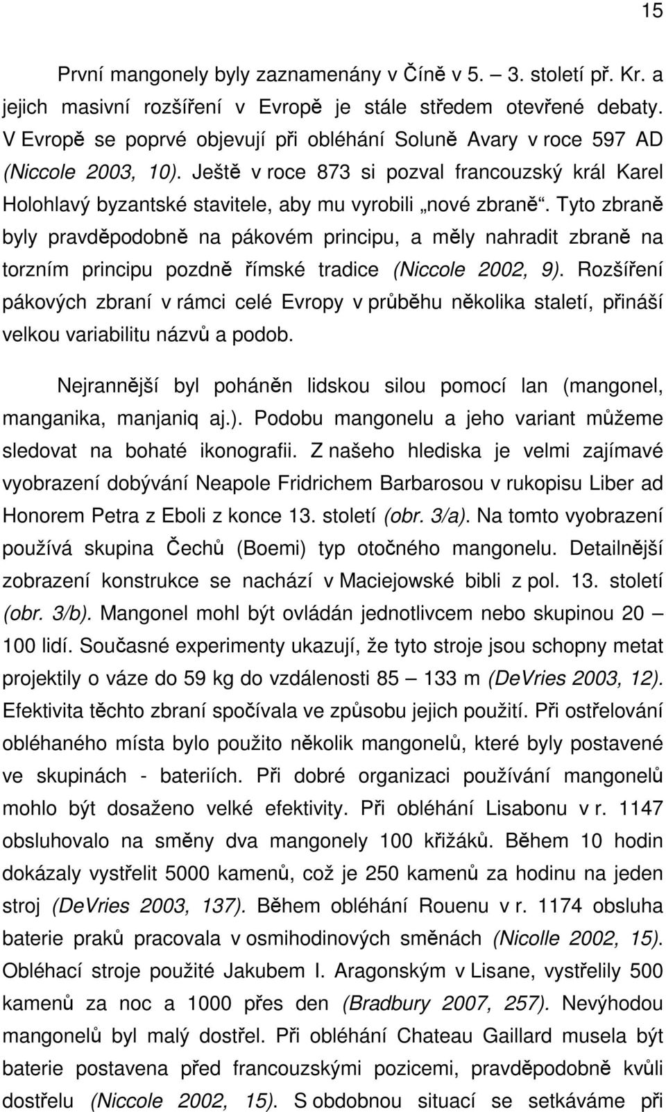 Tyto zbraně byly pravděpodobně na pákovém principu, a měly nahradit zbraně na torzním principu pozdně římské tradice (Niccole 2002, 9).