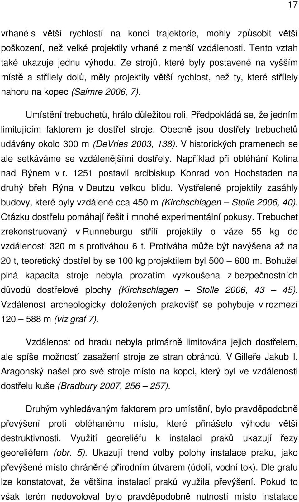 Předpokládá se, že jedním limitujícím faktorem je dostřel stroje. Obecně jsou dostřely trebuchetů udávány okolo 300 m (DeVries 2003, 138).