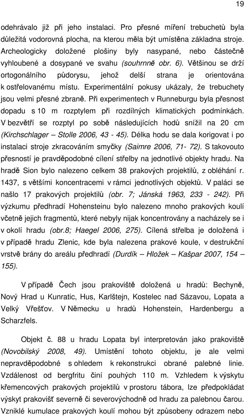 Většinou se drží ortogonálního půdorysu, jehož delší strana je orientována k ostřelovanému místu. Experimentální pokusy ukázaly, že trebuchety jsou velmi přesné zbraně.