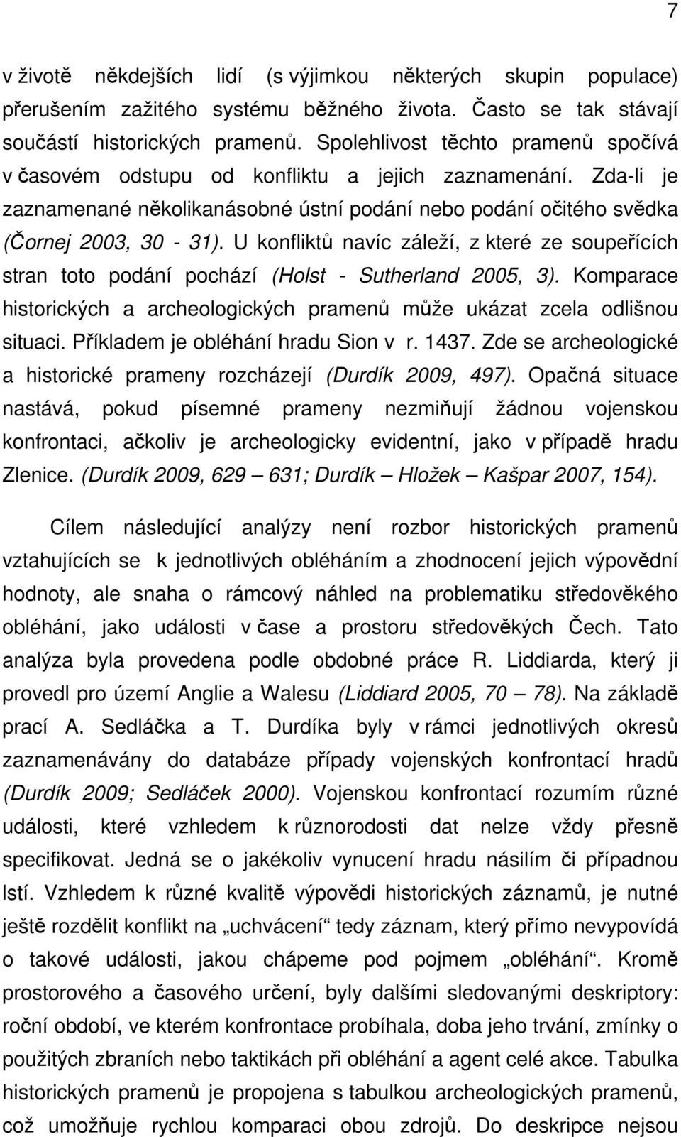 U konfliktů navíc záleží, z které ze soupeřících stran toto podání pochází (Holst - Sutherland 2005, 3). Komparace historických a archeologických pramenů může ukázat zcela odlišnou situaci.