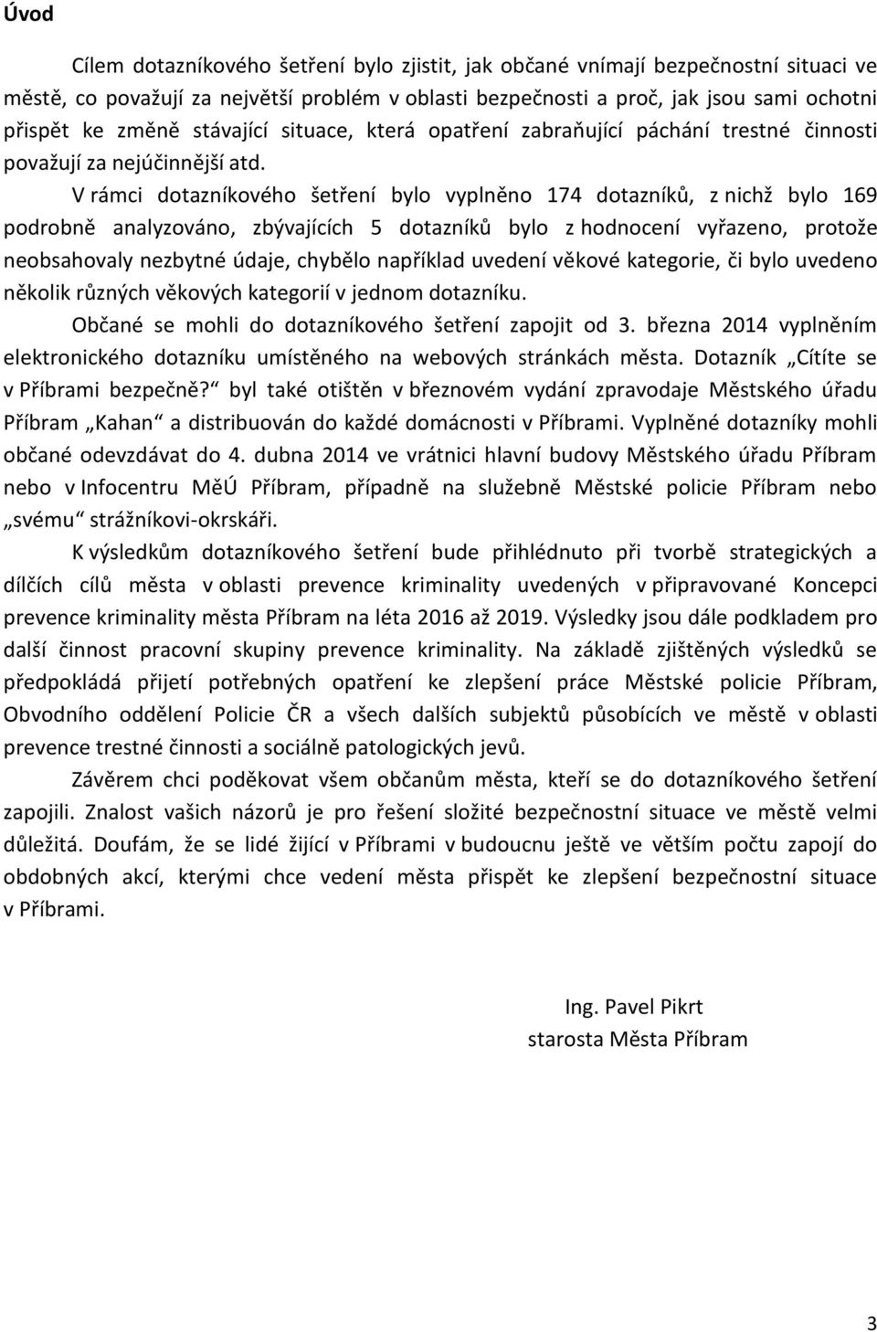 V rámci dotazníkového šetření bylo vyplněno 174 dotazníků, z nichž bylo 169 podrobně analyzováno, zbývajících 5 dotazníků bylo z hodnocení vyřazeno, protože neobsahovaly nezbytné údaje, chybělo