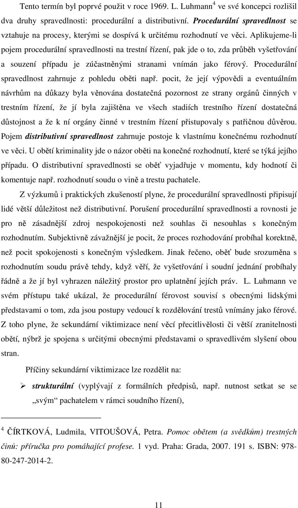 Aplikujeme-li pojem procedurální spravedlnosti na trestní řízení, pak jde o to, zda průběh vyšetřování a souzení případu je zúčastněnými stranami vnímán jako férový.