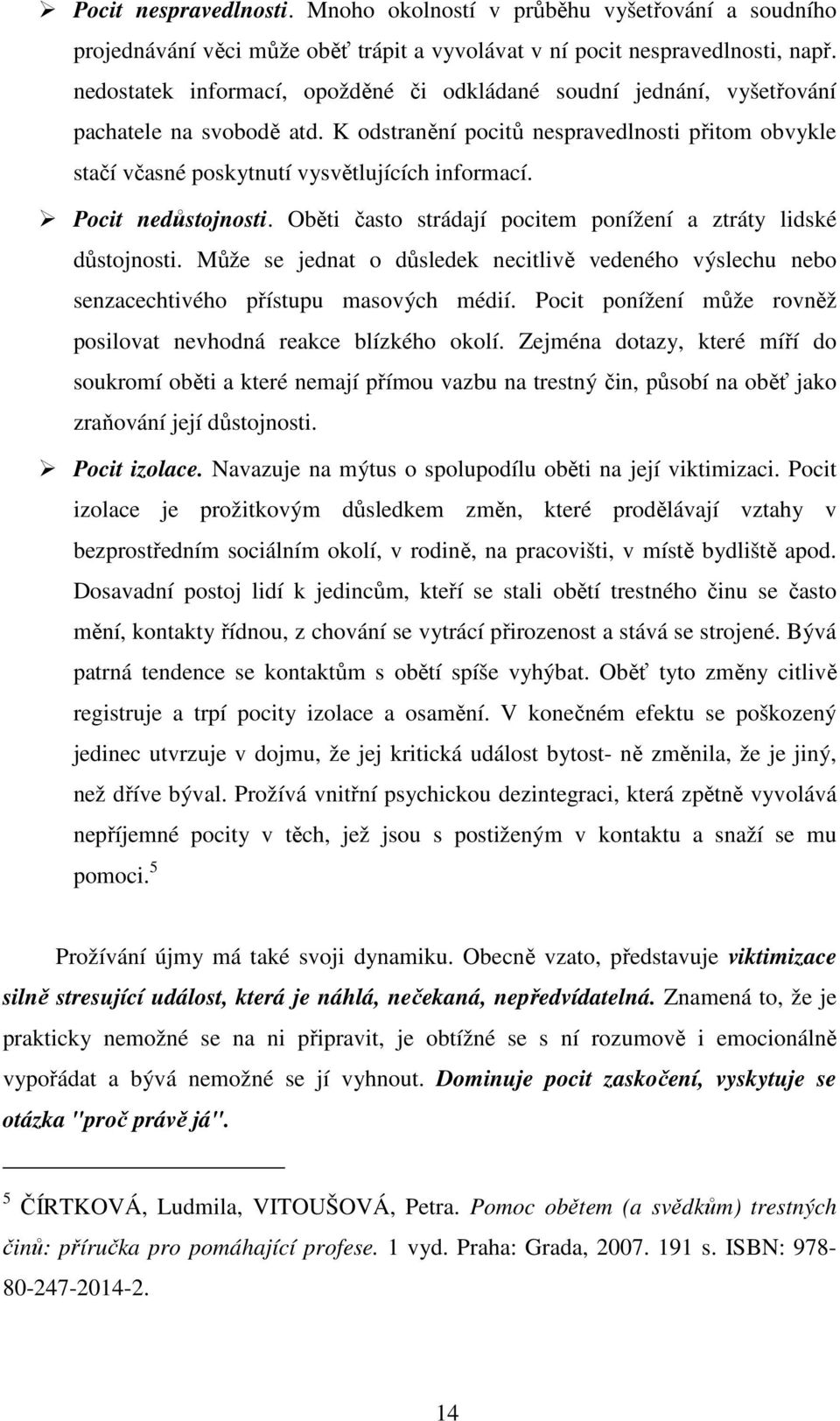 Pocit nedůstojnosti. Oběti často strádají pocitem ponížení a ztráty lidské důstojnosti. Může se jednat o důsledek necitlivě vedeného výslechu nebo senzacechtivého přístupu masových médií.