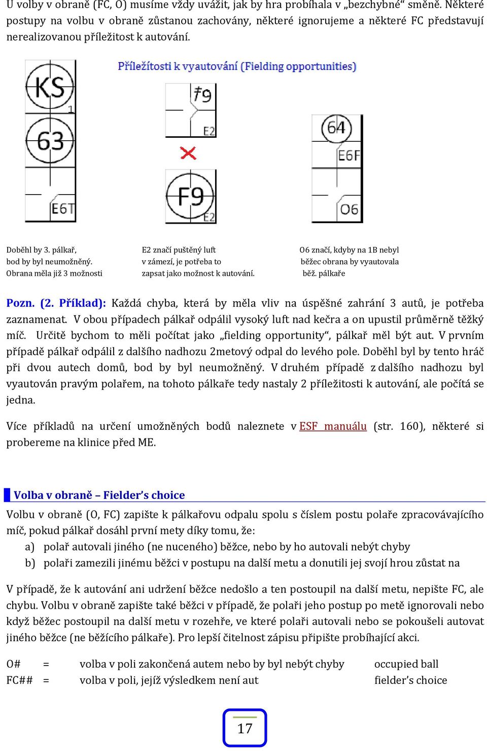 pálkař, E2 značí puštěný luft O6 značí, kdyby na 1B nebyl bod by byl neumožněný. v zámezí, je potřeba to běžec obrana by vyautovala Obrana měla již 3 možnosti zapsat jako možnost k autování. běž. pálkaře Pozn.