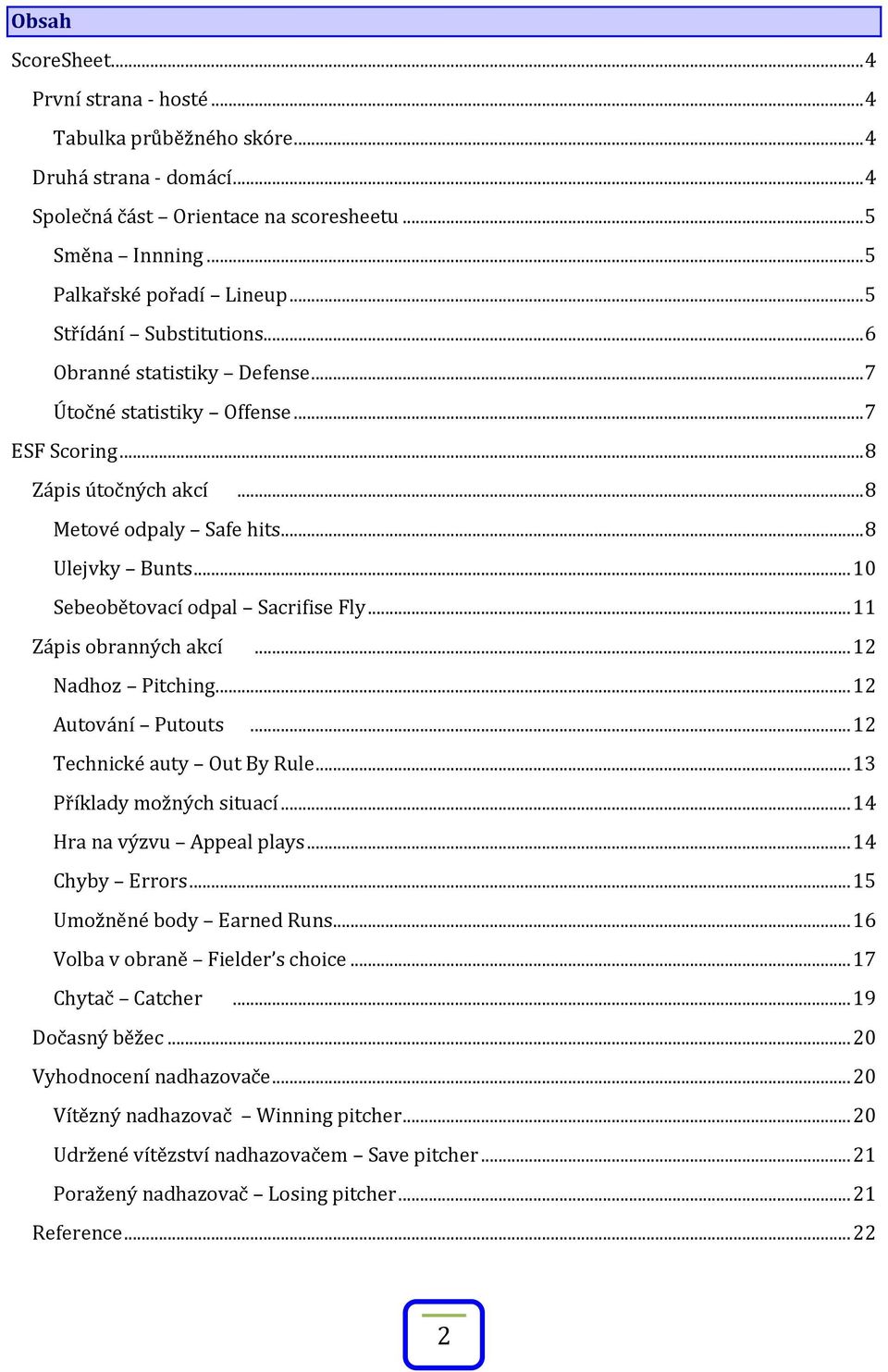 .. 10 Sebeobětovací odpal Sacrifise Fly... 11 Zápis obranných akcí... 12 Nadhoz Pitching... 12 Autování Putouts... 12 Technické auty Out By Rule... 13 Příklady možných situací.