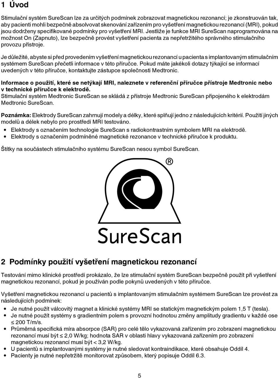 Jestliže je funkce MRI SureScan naprogramována na možnost On (Zapnuto), lze bezpečně provést vyšetření pacienta za nepřetržitého správného stimulačního provozu přístroje.