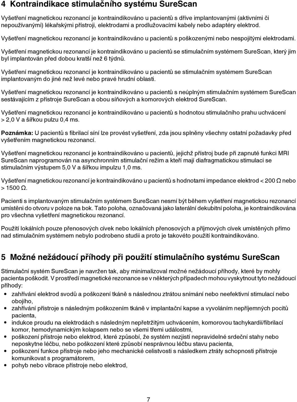 Vyšetření magnetickou rezonancí je kontraindikováno u pacientů se stimulačním systémem SureScan, který jim byl implantován před dobou kratší než 6 týdnů.