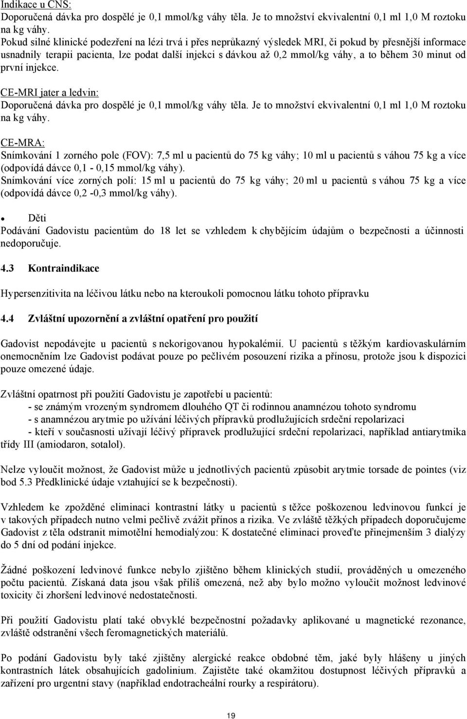 během 30 minut od první injekce. CE-MRI jater a ledvin: Doporučená dávka pro dospělé je 0,1 mmol/kg váhy těla. Je to množství ekvivalentní 0,1 ml 1,0 M roztoku na kg váhy.