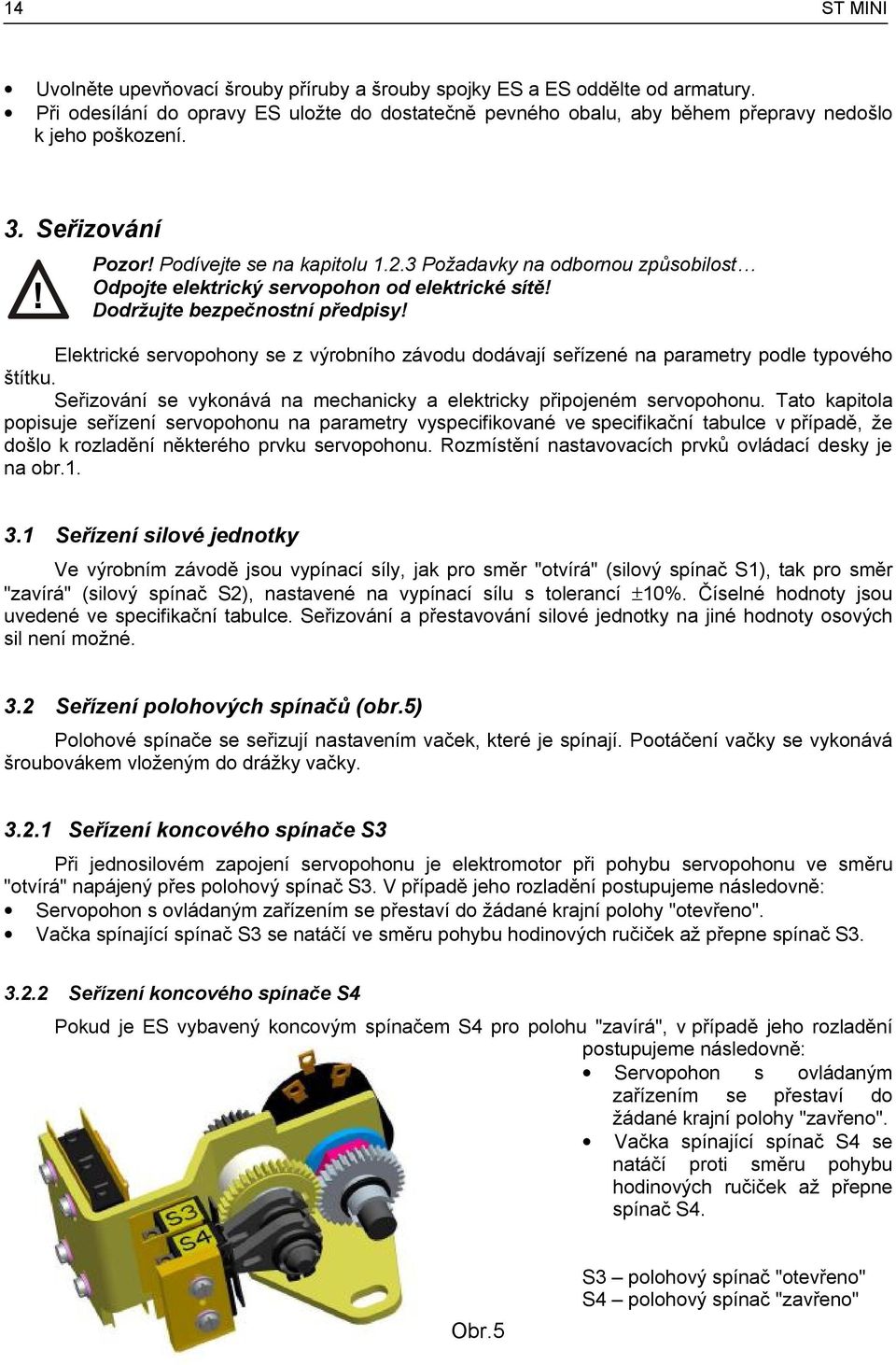 Elektrické servopohony se z výrobního závodu dodávají seřízené na parametry podle typového štítku. Seřizování se vykonává na mechanicky a elektricky připojeném servopohonu.