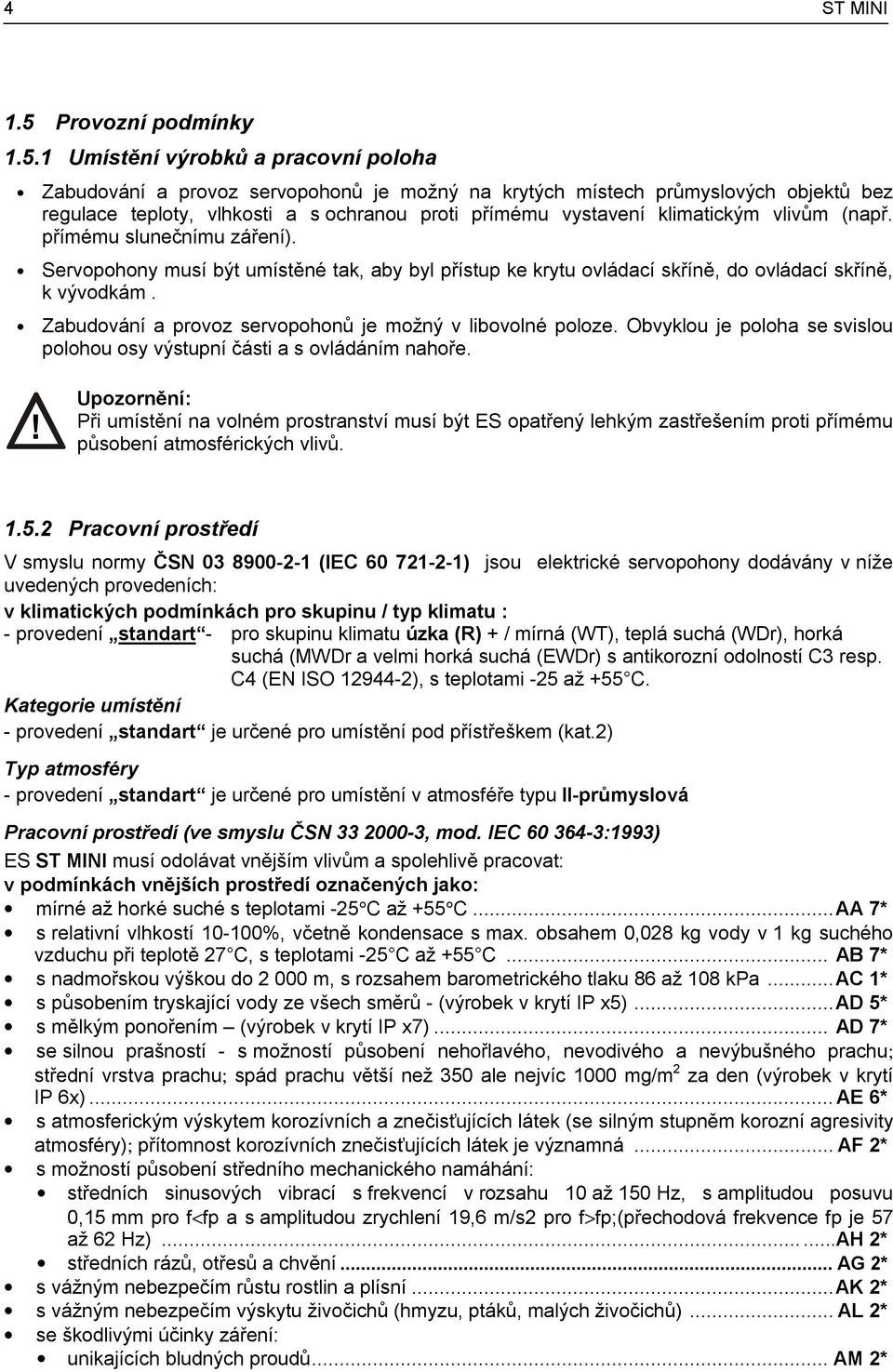 1 Umístění výrobků a pracovní poloha Zabudování a provoz servopohonů je možný na krytých místech průmyslových objektů bez regulace teploty, vlhkosti a s ochranou proti přímému vystavení klimatickým