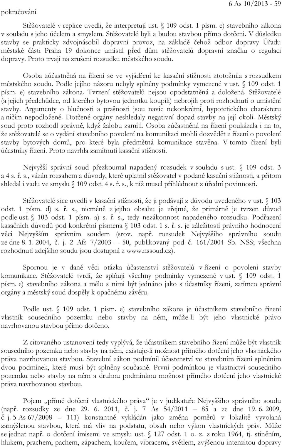 Proto trvají na zrušení rozsudku městského soudu. Osoba zúčastněná na řízení se ve vyjádření ke kasační stížnosti ztotožnila s rozsudkem městského soudu.