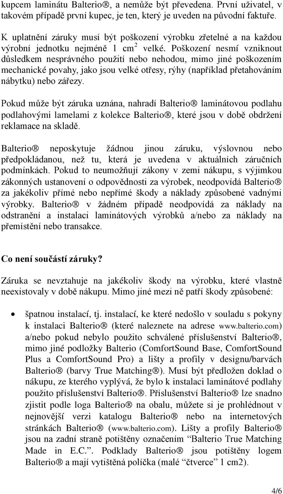 Poškození nesmí vzniknout důsledkem nesprávného použití nebo nehodou, mimo jiné poškozením mechanické povahy, jako jsou velké otřesy, rýhy (například přetahováním nábytku) nebo zářezy.