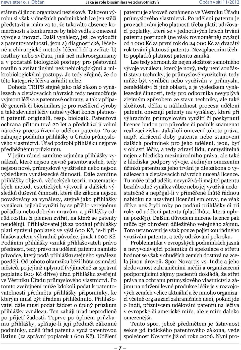 Další vynálezy, jež lze vyloučit z patentovatelnosti, jsou a) diagnostické, léčebné a chirurgické metody léčení lidí a zvířat; b) rostliny nebo zvířata, jiná než mikroorganismy a v podstatě