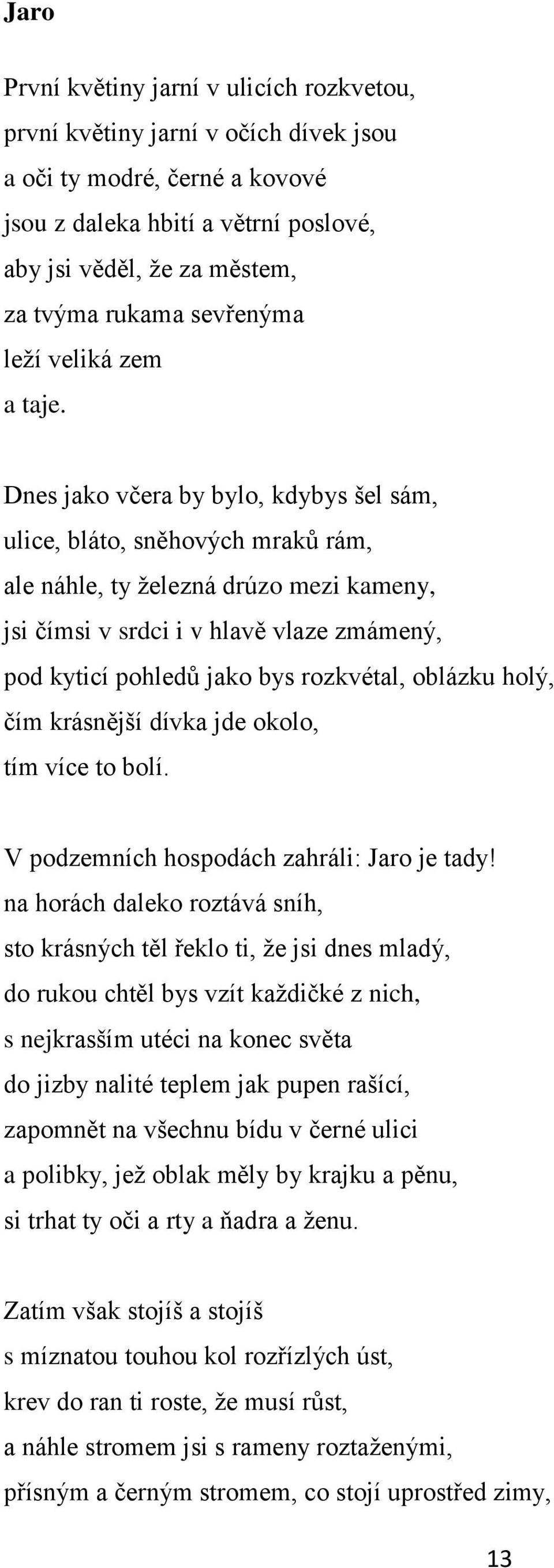 Dnes jako včera by bylo, kdybys šel sám, ulice, bláto, sněhových mraků rám, ale náhle, ty ţelezná drúzo mezi kameny, jsi čímsi v srdci i v hlavě vlaze zmámený, pod kyticí pohledů jako bys rozkvétal,