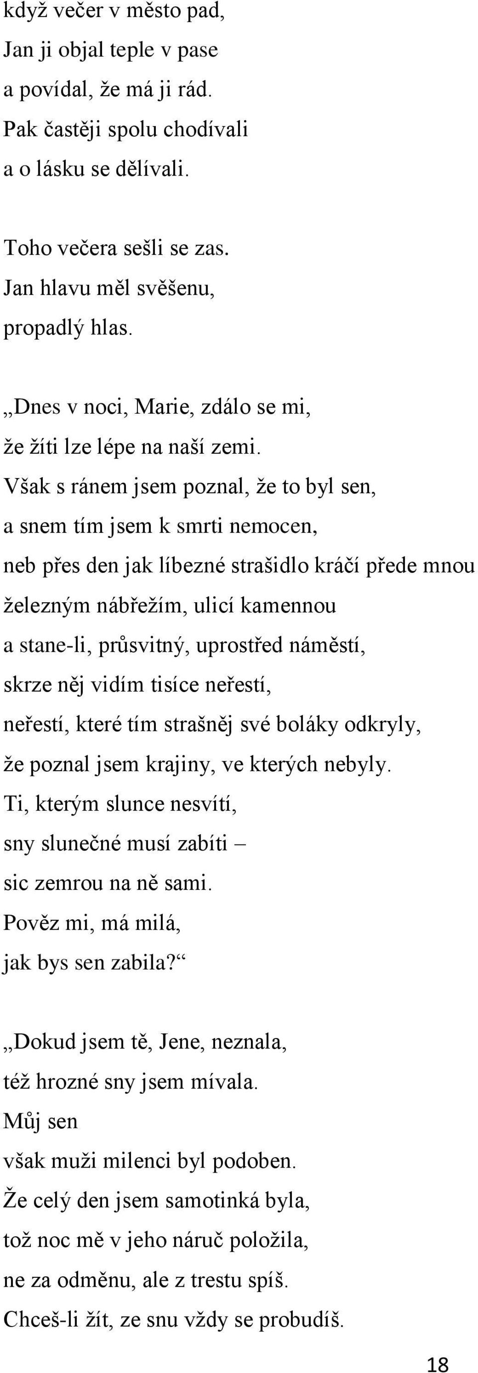 Však s ránem jsem poznal, ţe to byl sen, a snem tím jsem k smrti nemocen, neb přes den jak líbezné strašidlo kráčí přede mnou ţelezným nábřeţím, ulicí kamennou a stane-li, průsvitný, uprostřed