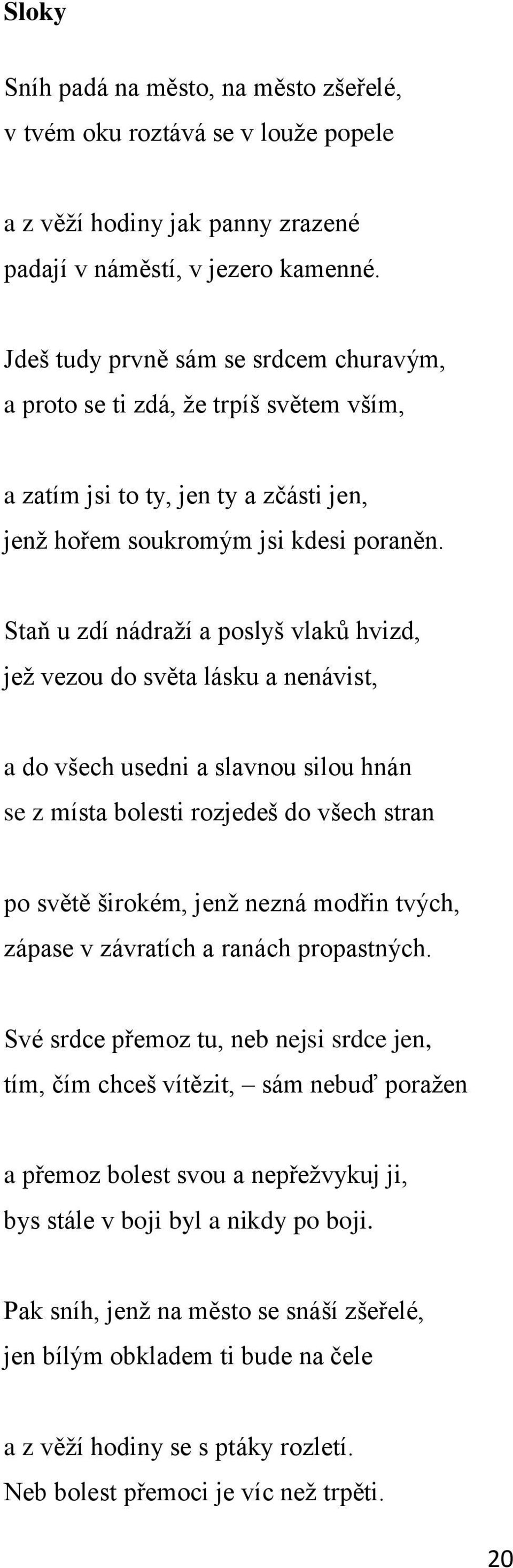 Staň u zdí nádraţí a poslyš vlaků hvizd, jeţ vezou do světa lásku a nenávist, a do všech usedni a slavnou silou hnán se z místa bolesti rozjedeš do všech stran po světě širokém, jenţ nezná modřin