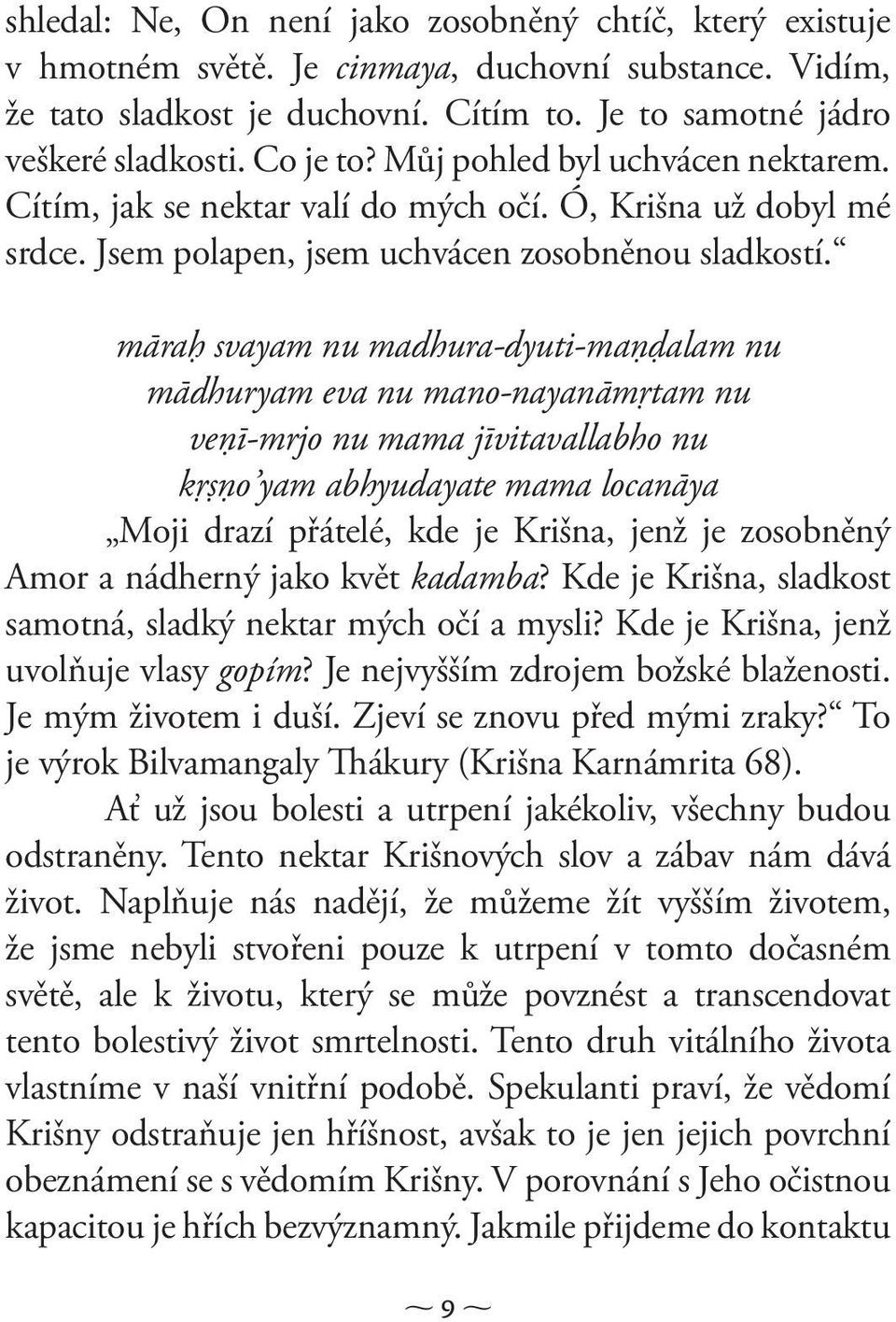 māraģ svayam nu madhura-dyuti-maņďalam nu mādhuryam eva nu mano-nayanāmŗtam nu veņī-mrjo nu mama jīvitavallabho nu kŗşņo yam abhyudayate mama locanāya Moji drazí přátelé, kde je Krišna, jenž je