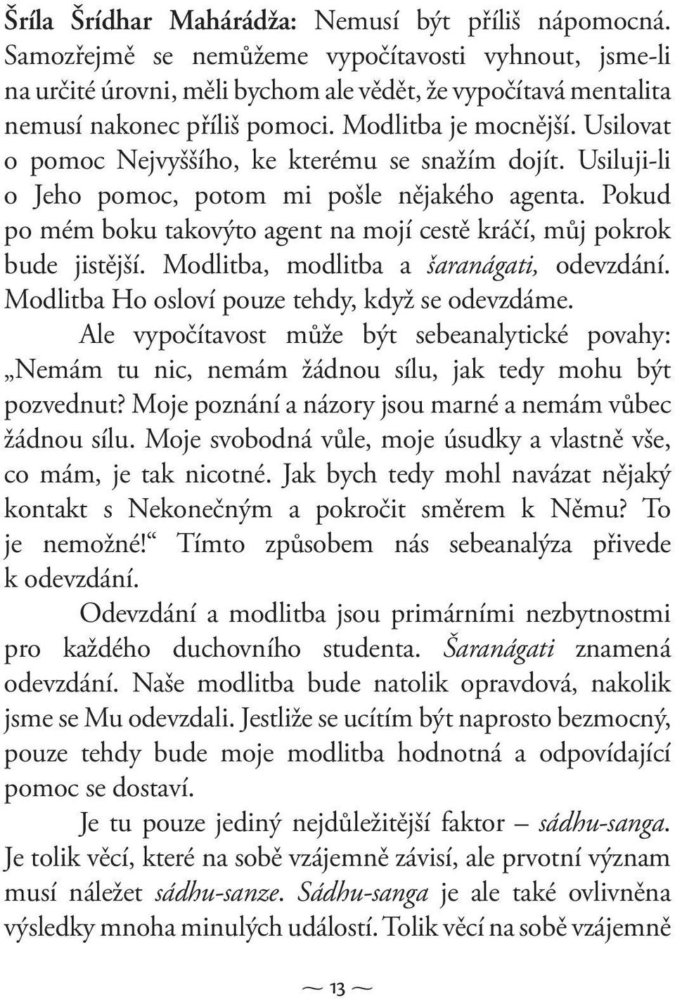 Usilovat o pomoc Nejvyššího, ke kterému se snažím dojít. Usiluji-li o Jeho pomoc, potom mi pošle nějakého agenta. Pokud po mém boku takovýto agent na mojí cestě kráčí, můj pokrok bude jistější.