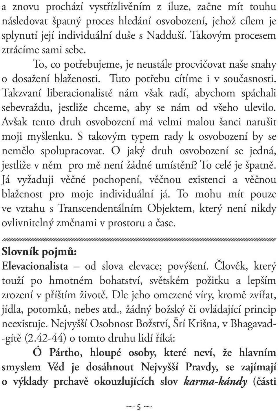 Takzvaní liberacionalisté nám však radí, abychom spáchali sebevraždu, jestliže chceme, aby se nám od všeho ulevilo. Avšak tento druh osvobození má velmi malou šanci narušit moji myšlenku.