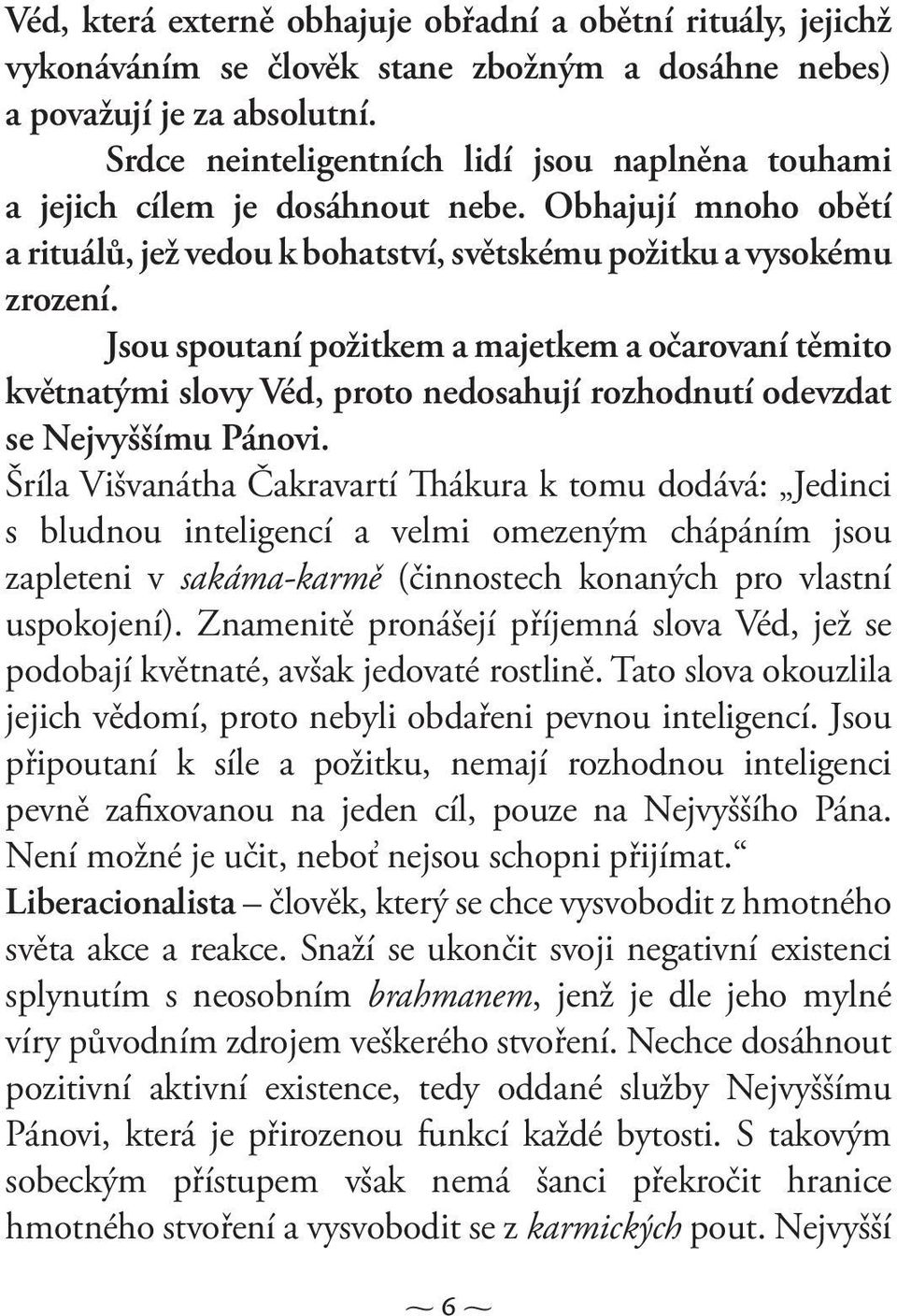 Jsou spoutaní požitkem a majetkem a očarovaní těmito květnatými slovy Véd, proto nedosahují rozhodnutí odevzdat se Nejvyššímu Pánovi.